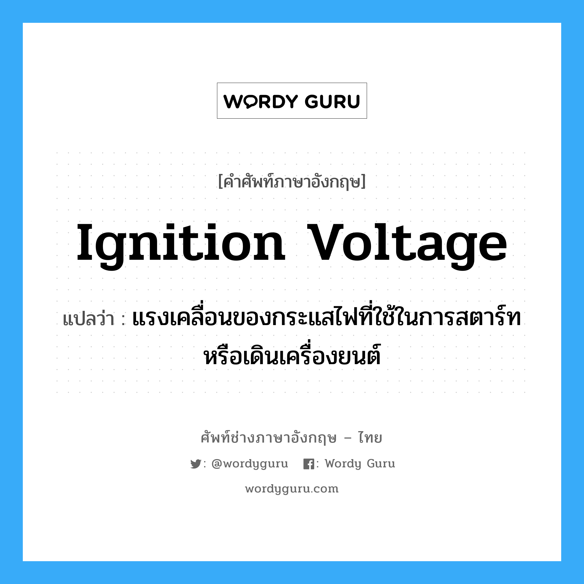 ignition voltage แปลว่า?, คำศัพท์ช่างภาษาอังกฤษ - ไทย ignition voltage คำศัพท์ภาษาอังกฤษ ignition voltage แปลว่า แรงเคลื่อนของกระแสไฟที่ใช้ในการสตาร์ทหรือเดินเครื่องยนต์