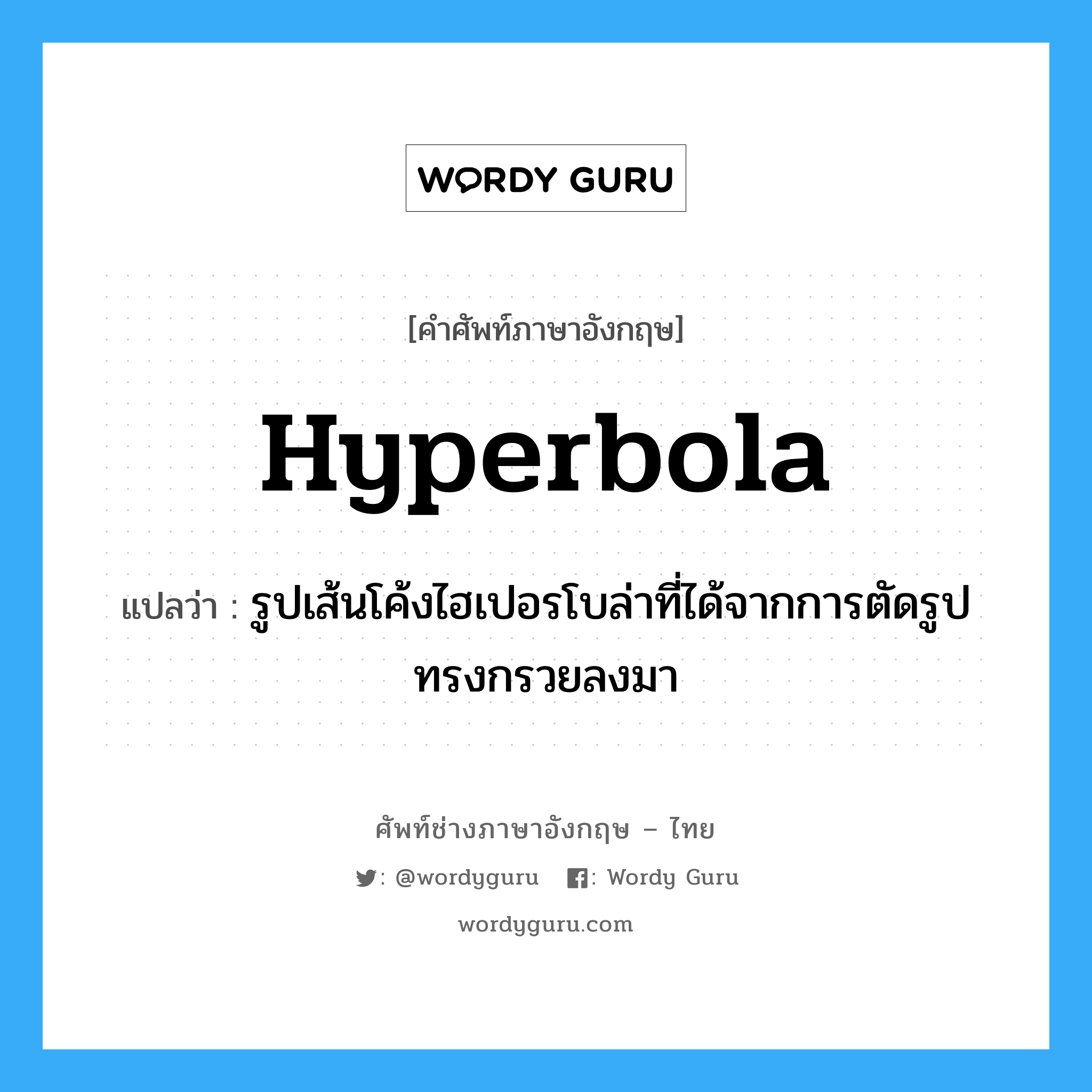 hyperbola แปลว่า?, คำศัพท์ช่างภาษาอังกฤษ - ไทย hyperbola คำศัพท์ภาษาอังกฤษ hyperbola แปลว่า รูปเส้นโค้งไฮเปอรโบล่าที่ได้จากการตัดรูปทรงกรวยลงมา