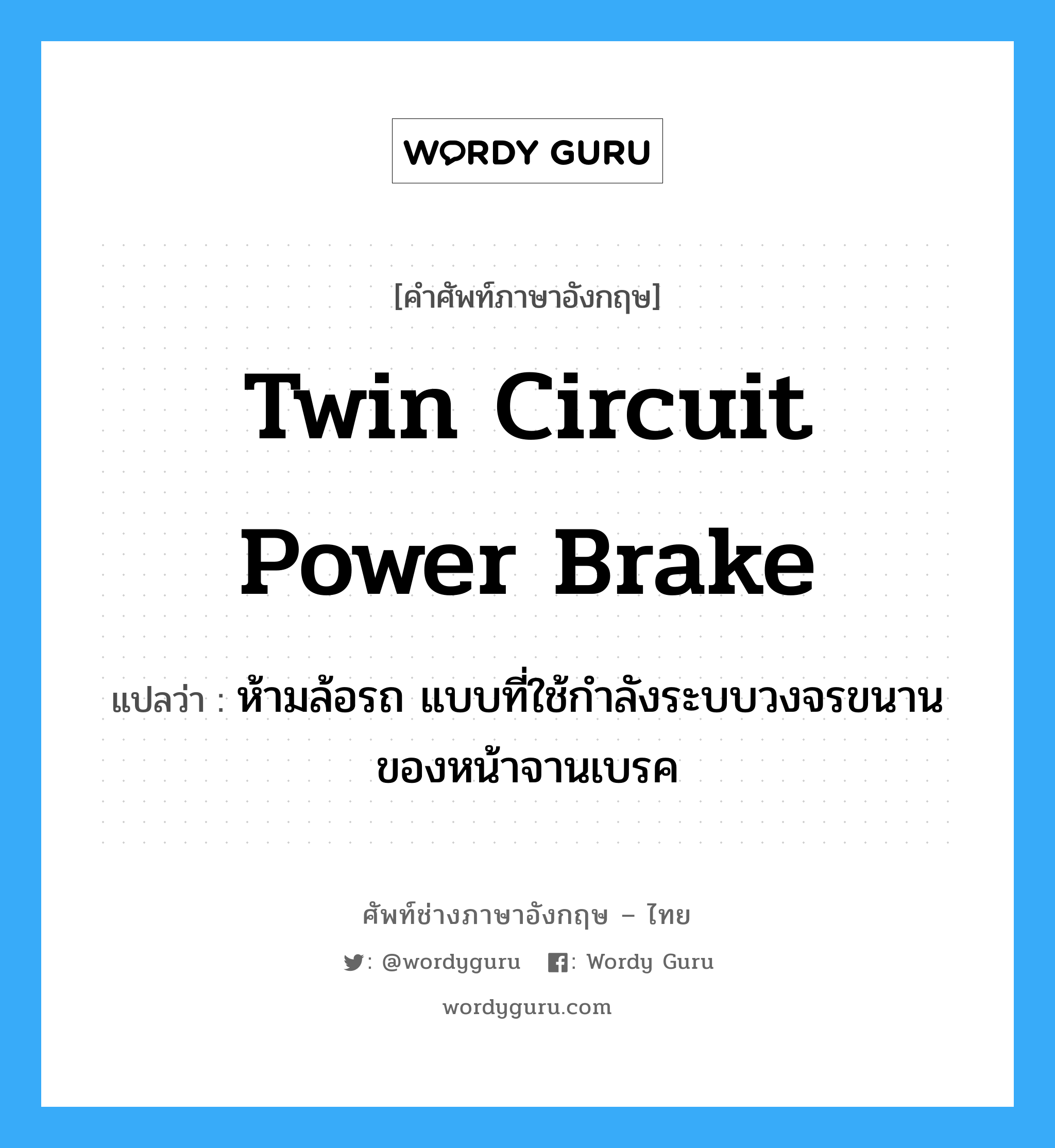 twin circuit power brake แปลว่า?, คำศัพท์ช่างภาษาอังกฤษ - ไทย twin circuit power brake คำศัพท์ภาษาอังกฤษ twin circuit power brake แปลว่า ห้ามล้อรถ แบบที่ใช้กำลังระบบวงจรขนานของหน้าจานเบรค