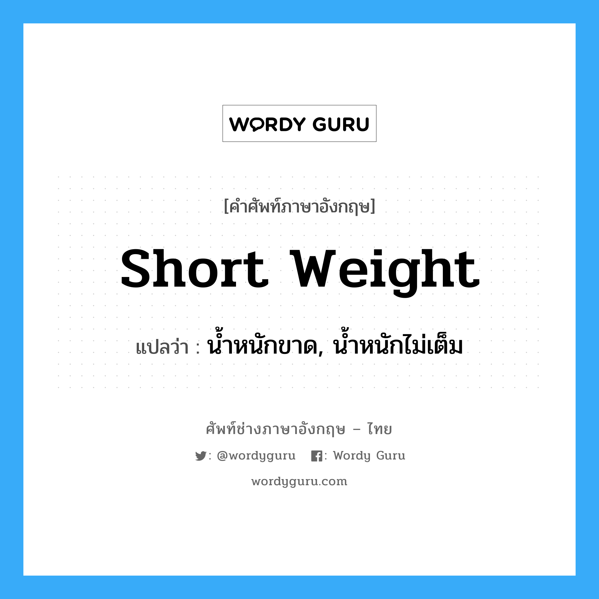 short weight แปลว่า?, คำศัพท์ช่างภาษาอังกฤษ - ไทย short weight คำศัพท์ภาษาอังกฤษ short weight แปลว่า น้ำหนักขาด, น้ำหนักไม่เต็ม