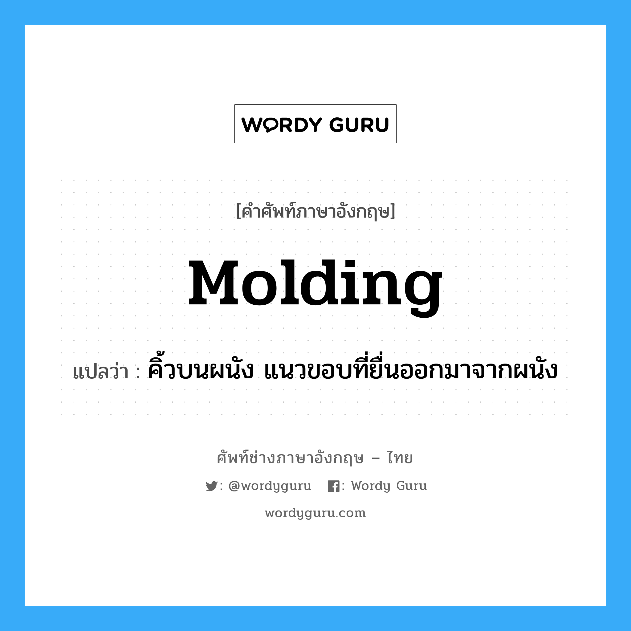 molding แปลว่า?, คำศัพท์ช่างภาษาอังกฤษ - ไทย molding คำศัพท์ภาษาอังกฤษ molding แปลว่า คิ้วบนผนัง แนวขอบที่ยื่นออกมาจากผนัง