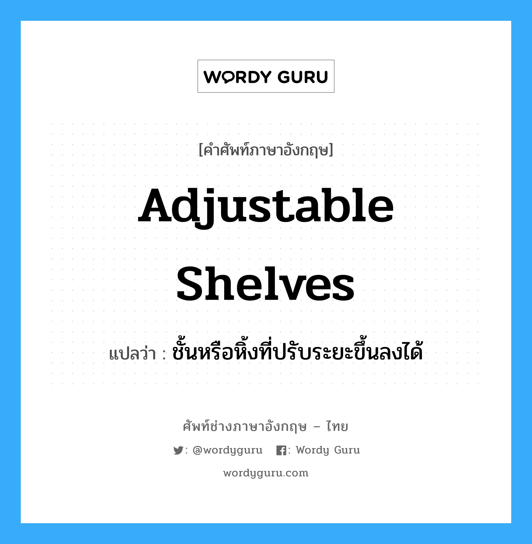 adjustable shelves แปลว่า?, คำศัพท์ช่างภาษาอังกฤษ - ไทย adjustable shelves คำศัพท์ภาษาอังกฤษ adjustable shelves แปลว่า ชั้นหรือหิ้งที่ปรับระยะขึ้นลงได้