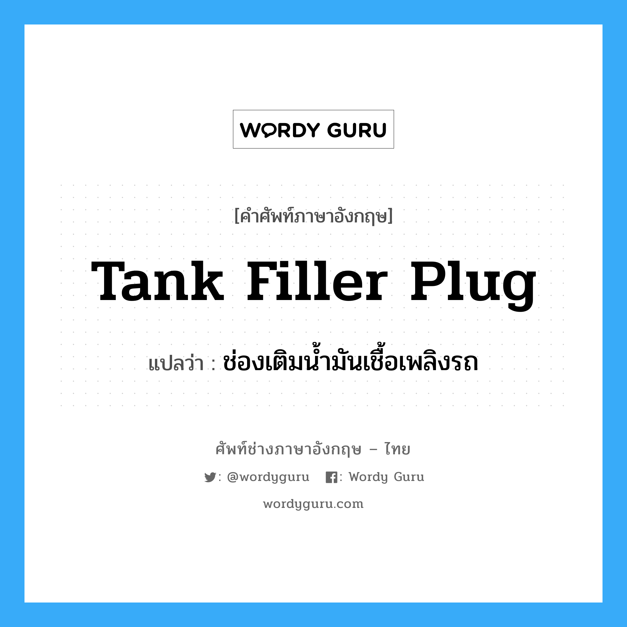 tank filler plug แปลว่า?, คำศัพท์ช่างภาษาอังกฤษ - ไทย tank filler plug คำศัพท์ภาษาอังกฤษ tank filler plug แปลว่า ช่องเติมน้ำมันเชื้อเพลิงรถ