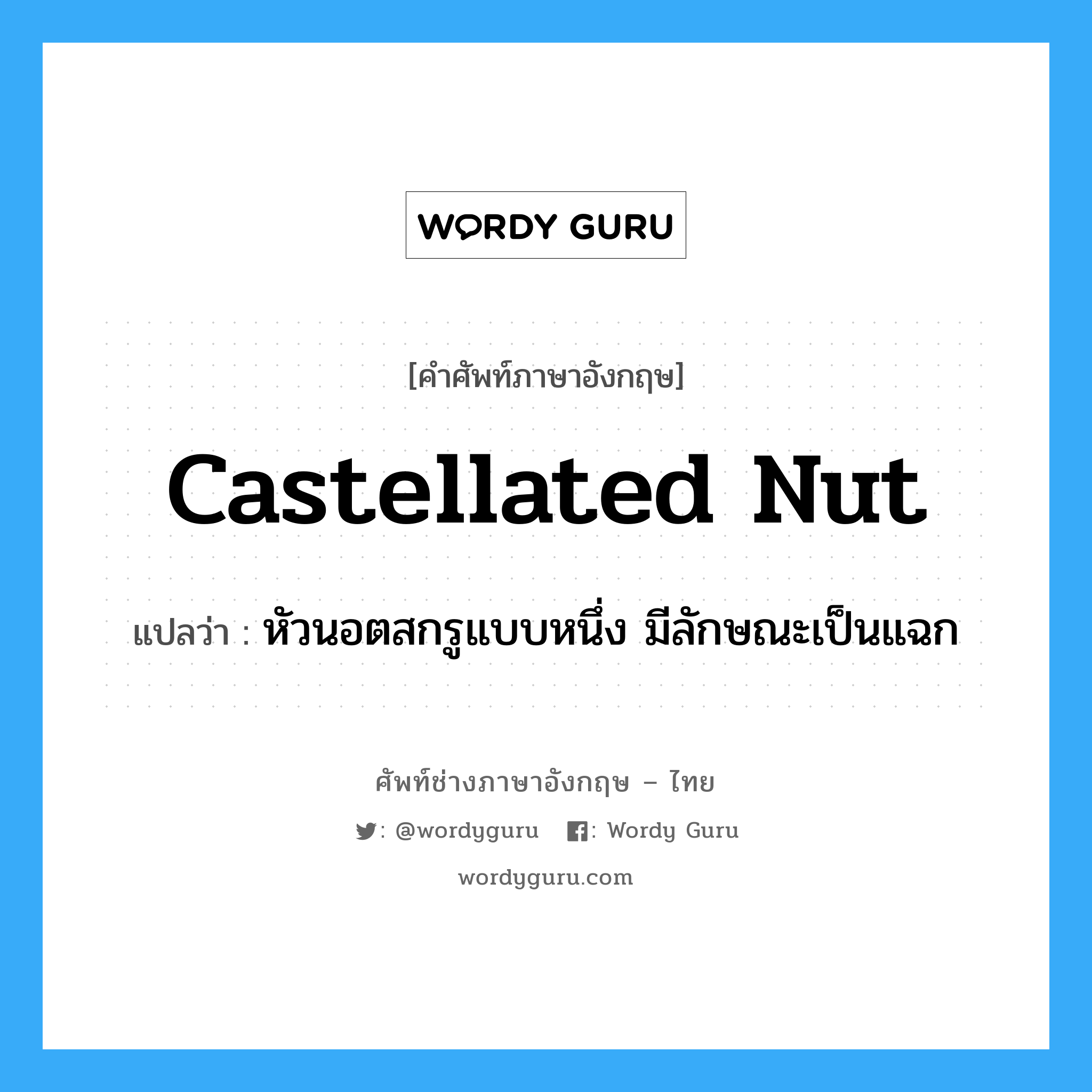 castellated nut แปลว่า?, คำศัพท์ช่างภาษาอังกฤษ - ไทย castellated nut คำศัพท์ภาษาอังกฤษ castellated nut แปลว่า หัวนอตสกรูแบบหนึ่ง มีลักษณะเป็นแฉก