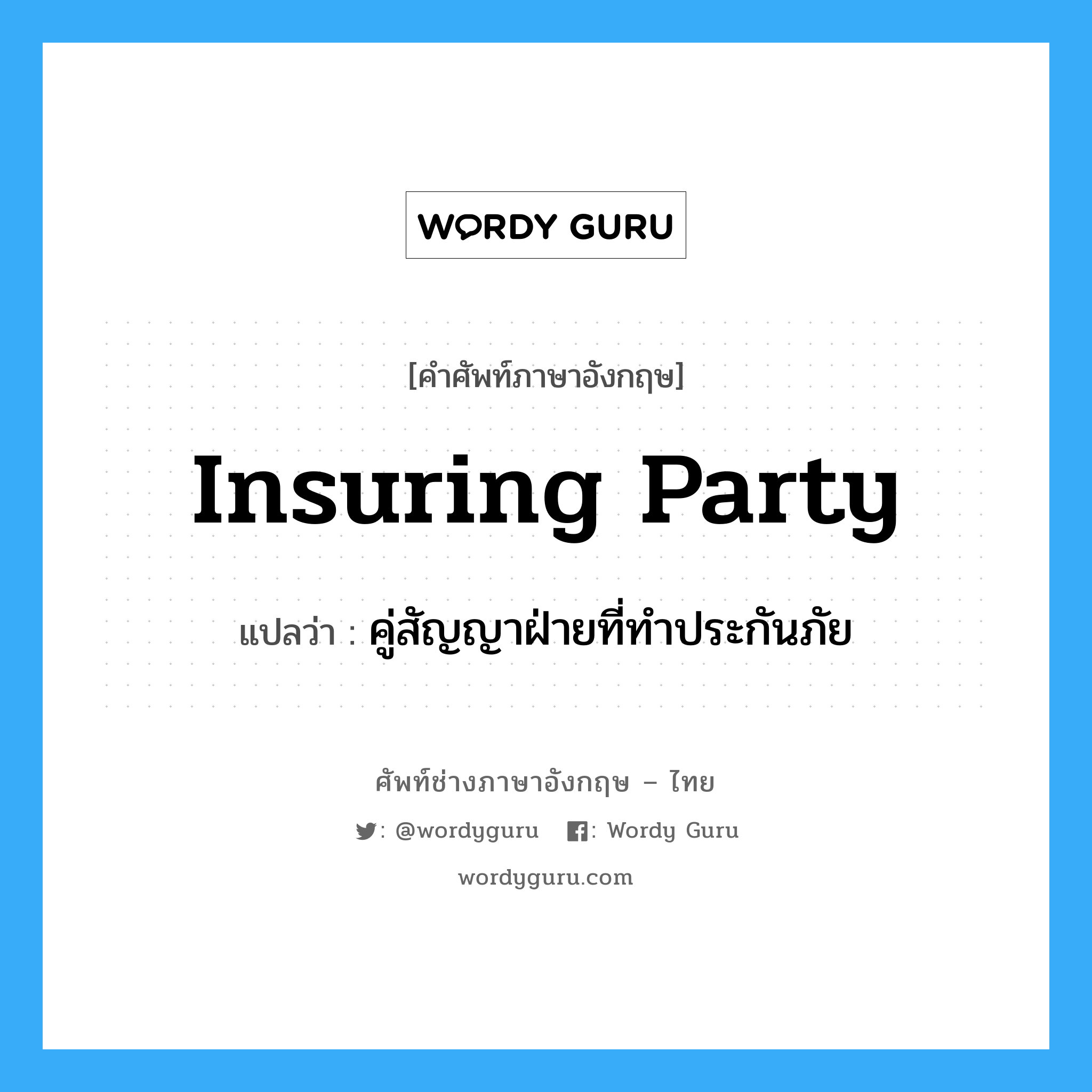 Insuring Party แปลว่า?, คำศัพท์ช่างภาษาอังกฤษ - ไทย Insuring Party คำศัพท์ภาษาอังกฤษ Insuring Party แปลว่า คู่สัญญาฝ่ายที่ทำประกันภัย