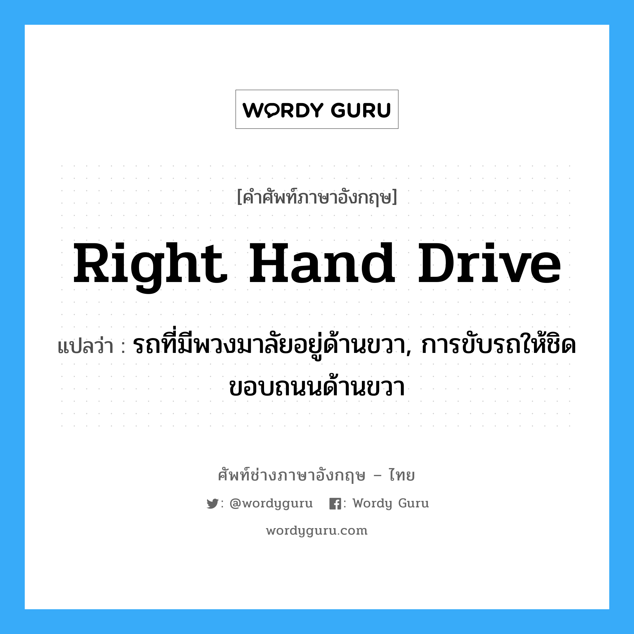 right hand drive แปลว่า?, คำศัพท์ช่างภาษาอังกฤษ - ไทย right hand drive คำศัพท์ภาษาอังกฤษ right hand drive แปลว่า รถที่มีพวงมาลัยอยู่ด้านขวา, การขับรถให้ชิดขอบถนนด้านขวา