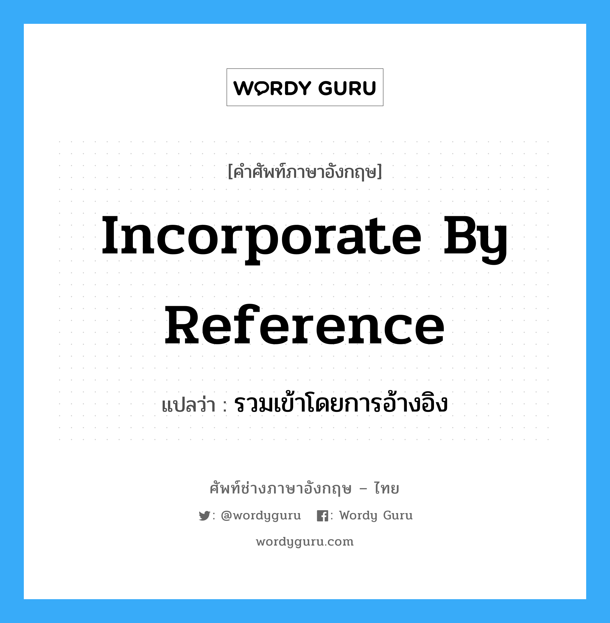 Incorporate by Reference แปลว่า?, คำศัพท์ช่างภาษาอังกฤษ - ไทย Incorporate by Reference คำศัพท์ภาษาอังกฤษ Incorporate by Reference แปลว่า รวมเข้าโดยการอ้างอิง