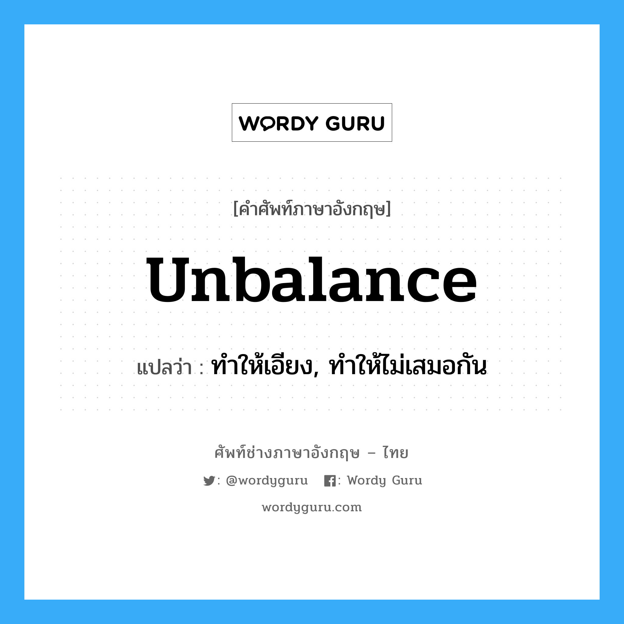 unbalance แปลว่า?, คำศัพท์ช่างภาษาอังกฤษ - ไทย unbalance คำศัพท์ภาษาอังกฤษ unbalance แปลว่า ทำให้เอียง, ทำให้ไม่เสมอกัน