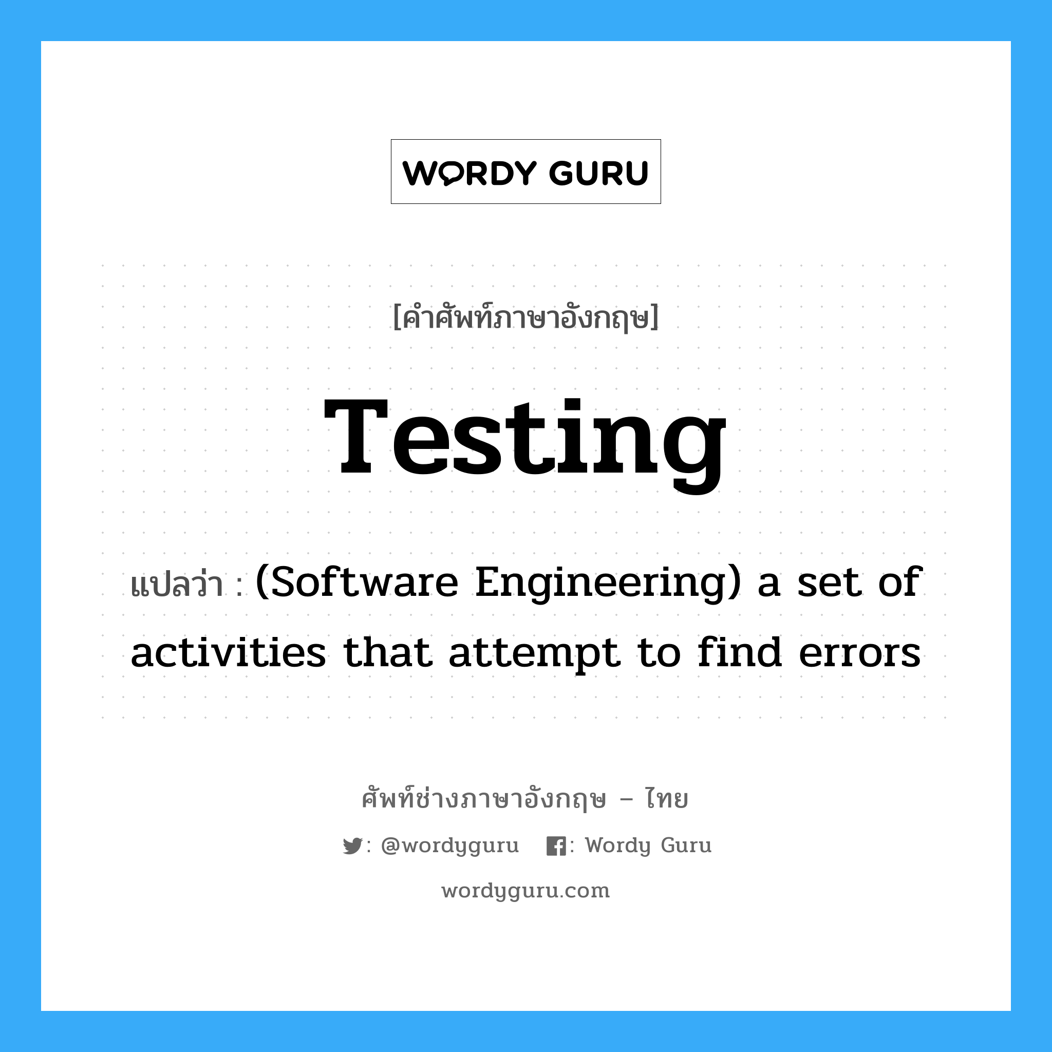 (Software Engineering) a set of activities that attempt to find errors ภาษาอังกฤษ?, คำศัพท์ช่างภาษาอังกฤษ - ไทย (Software Engineering) a set of activities that attempt to find errors คำศัพท์ภาษาอังกฤษ (Software Engineering) a set of activities that attempt to find errors แปลว่า Testing