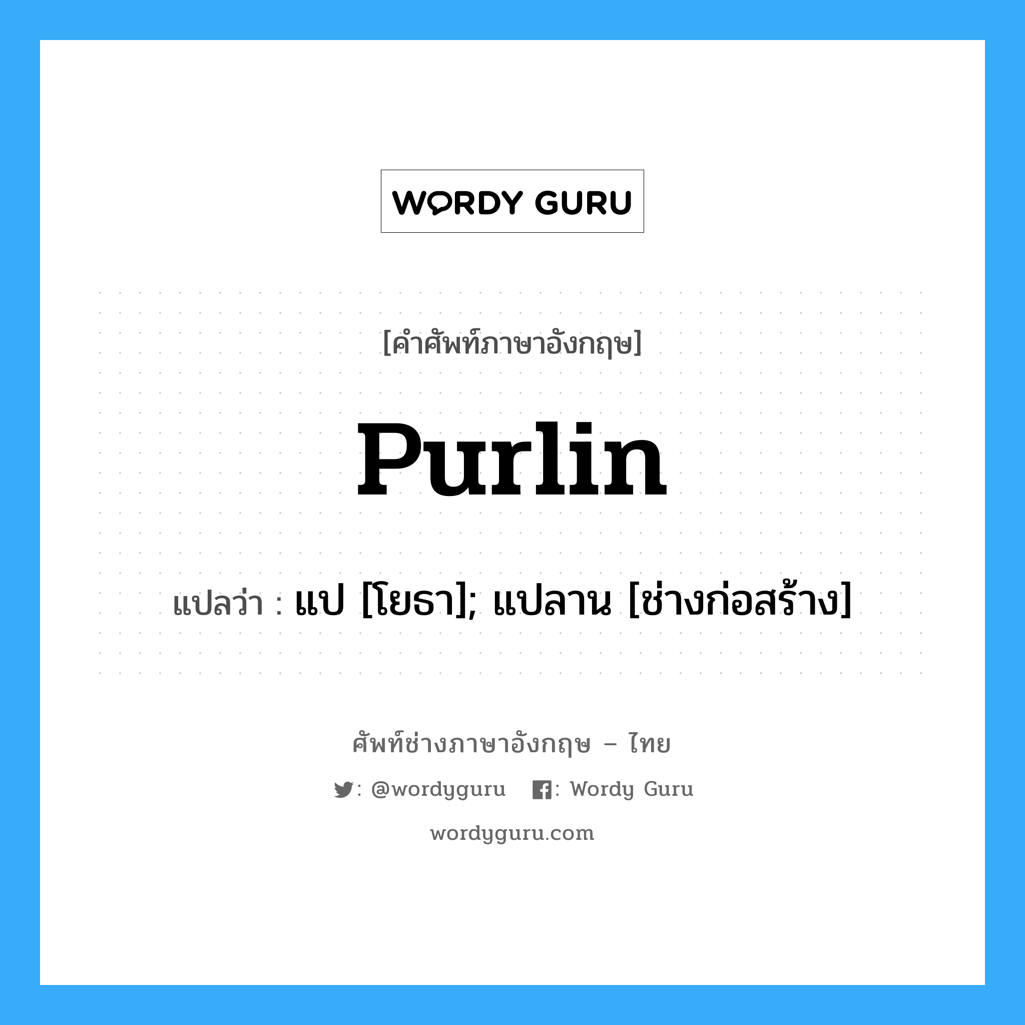 Purlin แปลว่า?, คำศัพท์ช่างภาษาอังกฤษ - ไทย Purlin คำศัพท์ภาษาอังกฤษ Purlin แปลว่า แป [โยธา]; แปลาน [ช่างก่อสร้าง]