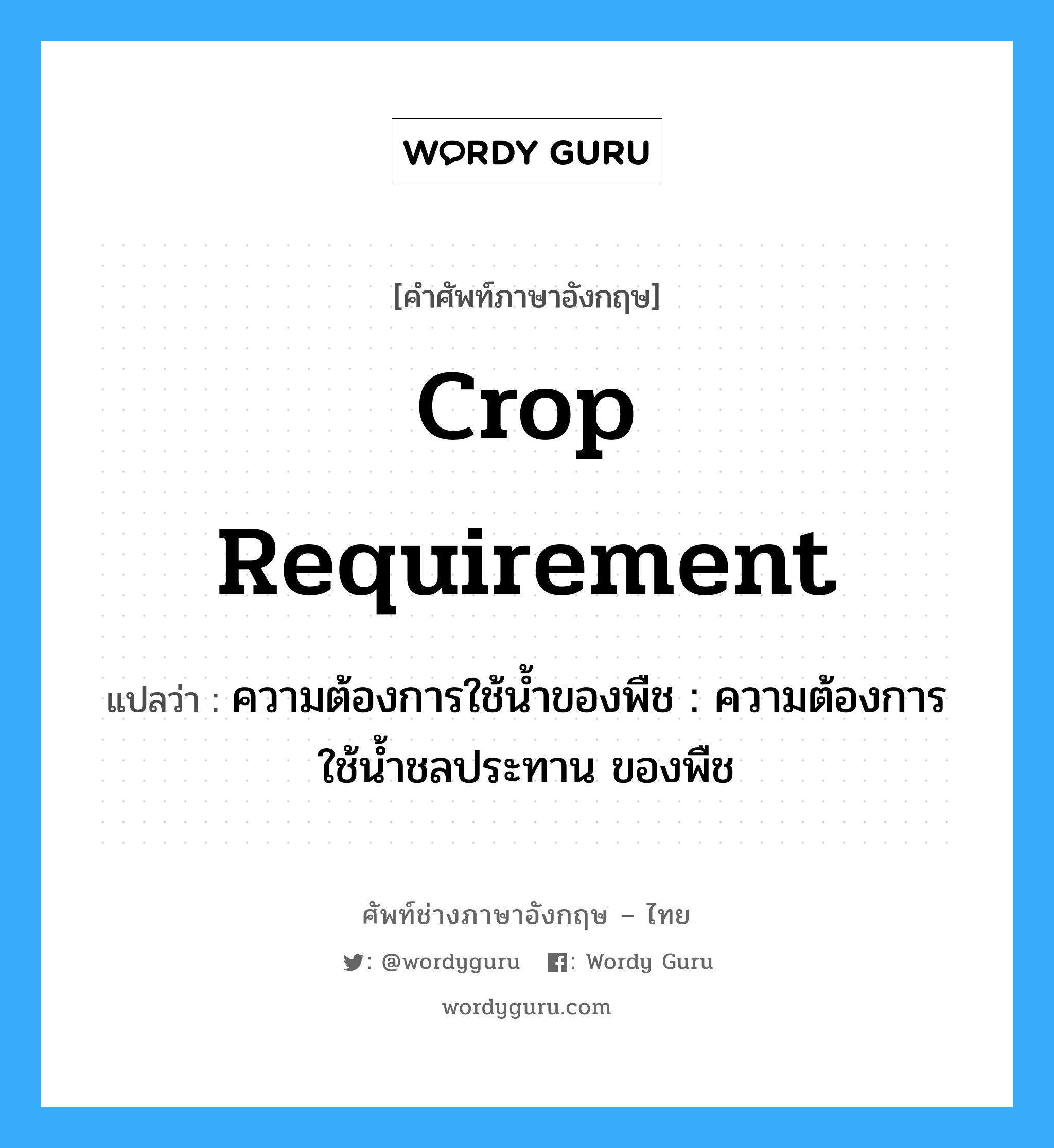 crop requirement แปลว่า?, คำศัพท์ช่างภาษาอังกฤษ - ไทย crop requirement คำศัพท์ภาษาอังกฤษ crop requirement แปลว่า ความต้องการใช้น้ำของพืช : ความต้องการใช้น้ำชลประทาน ของพืช