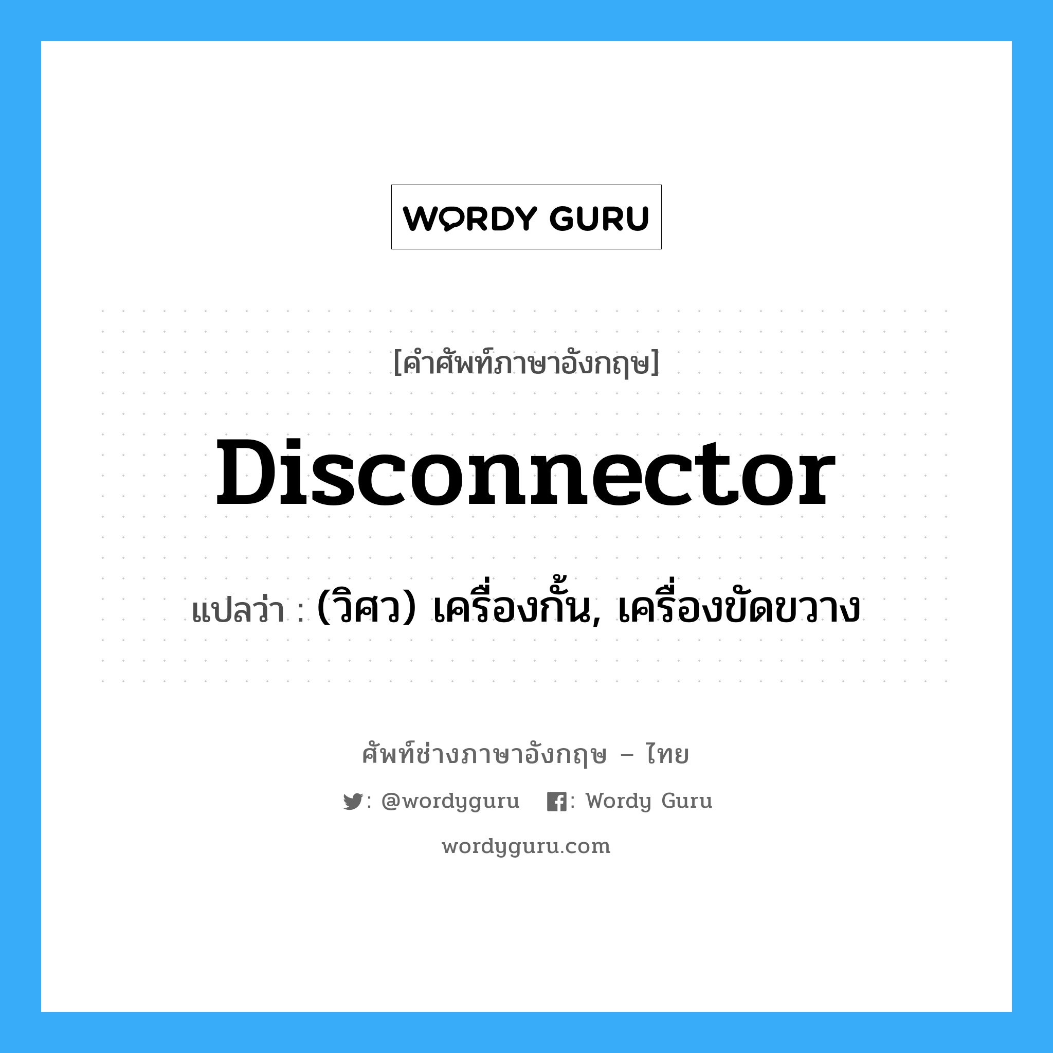 disconnector แปลว่า?, คำศัพท์ช่างภาษาอังกฤษ - ไทย disconnector คำศัพท์ภาษาอังกฤษ disconnector แปลว่า (วิศว) เครื่องกั้น, เครื่องขัดขวาง
