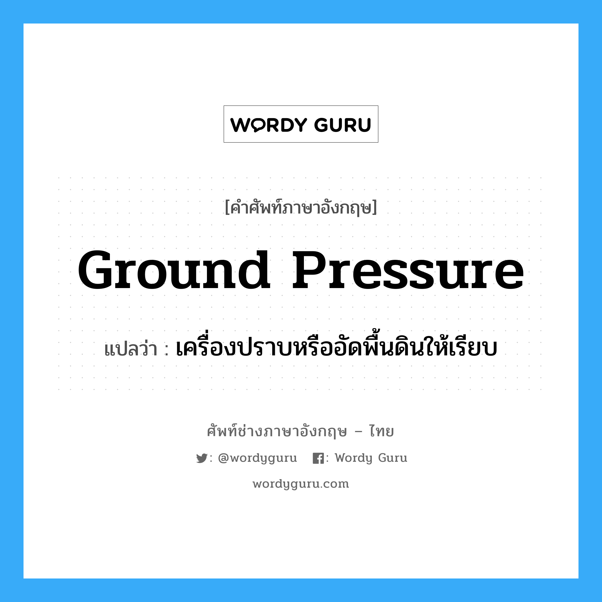 ground pressure แปลว่า?, คำศัพท์ช่างภาษาอังกฤษ - ไทย ground pressure คำศัพท์ภาษาอังกฤษ ground pressure แปลว่า เครื่องปราบหรืออัดพื้นดินให้เรียบ