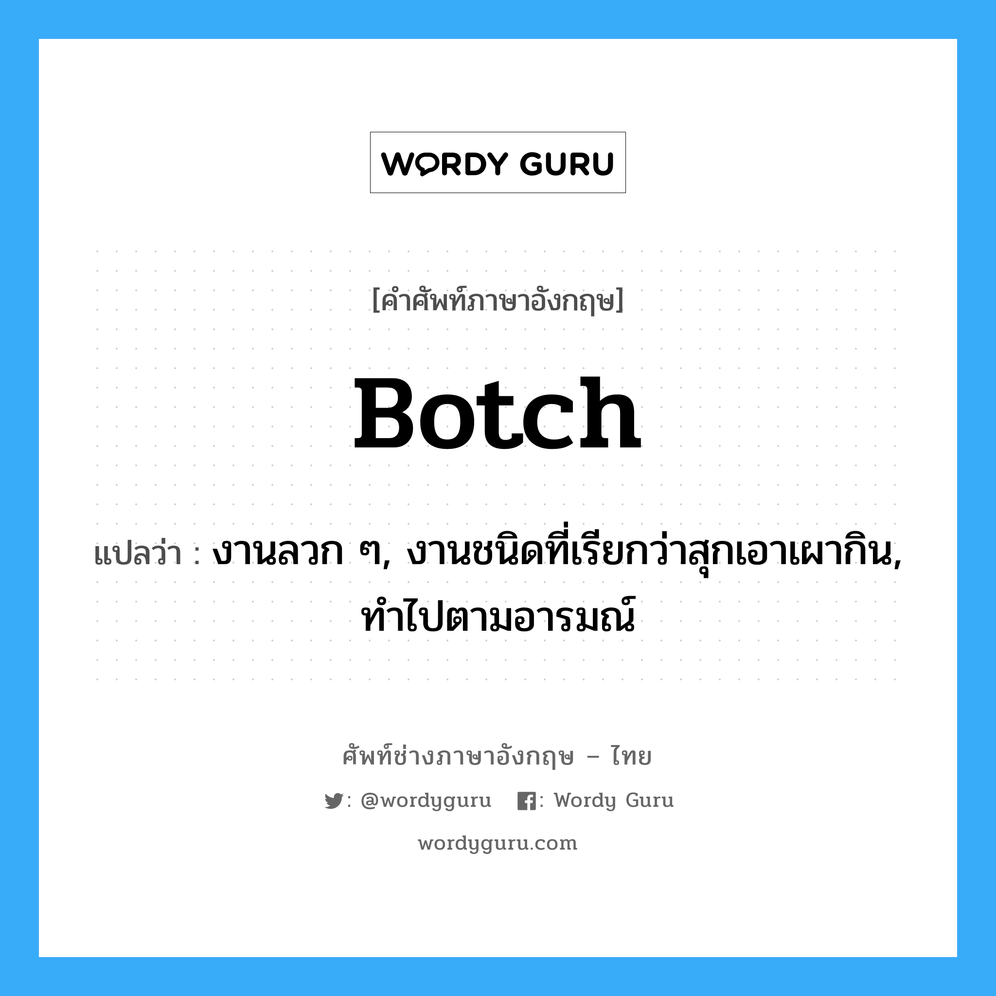 botch แปลว่า?, คำศัพท์ช่างภาษาอังกฤษ - ไทย botch คำศัพท์ภาษาอังกฤษ botch แปลว่า งานลวก ๆ, งานชนิดที่เรียกว่าสุกเอาเผากิน, ทำไปตามอารมณ์