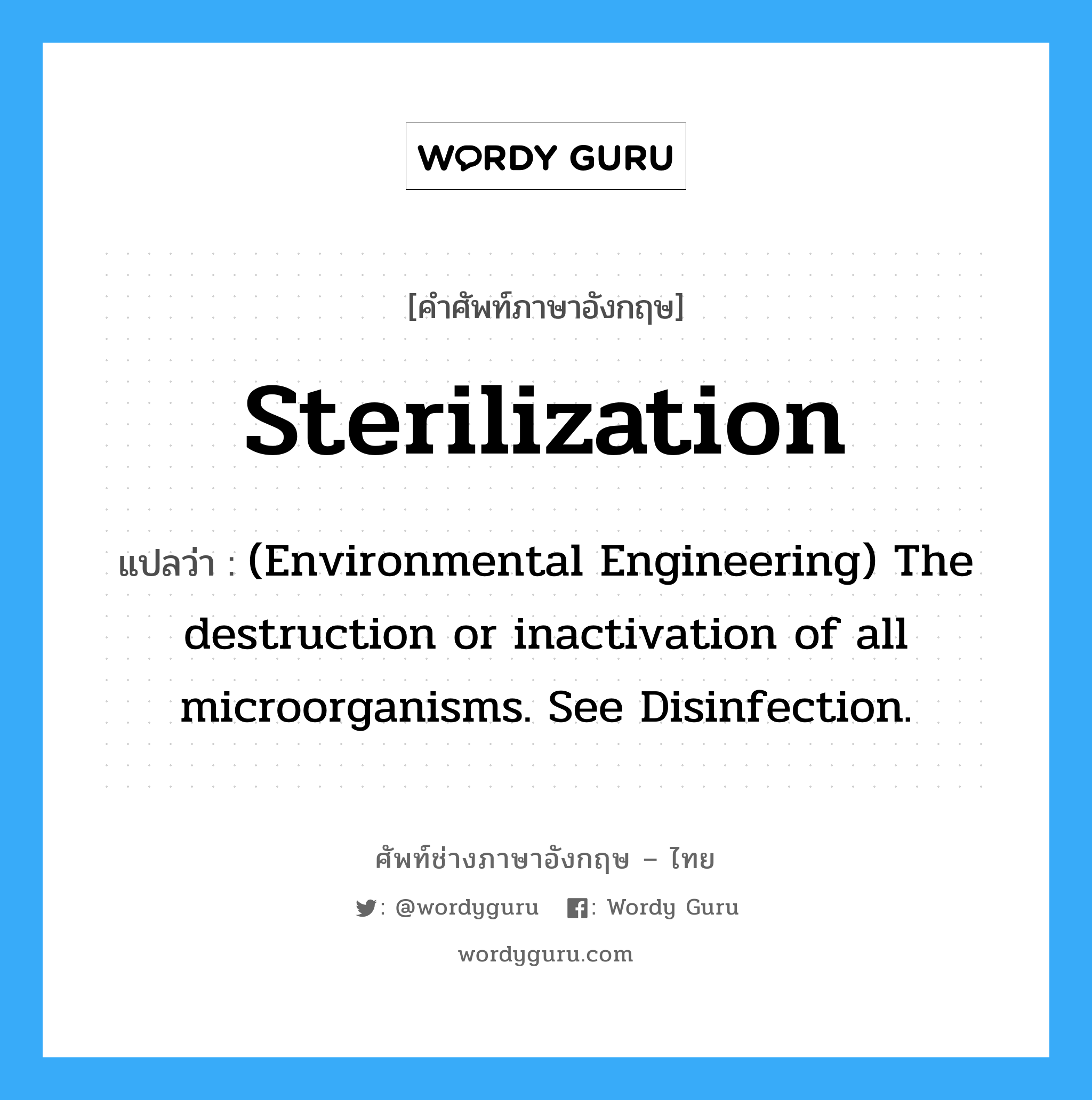 Sterilization แปลว่า?, คำศัพท์ช่างภาษาอังกฤษ - ไทย Sterilization คำศัพท์ภาษาอังกฤษ Sterilization แปลว่า (Environmental Engineering) The destruction or inactivation of all microorganisms. See Disinfection.