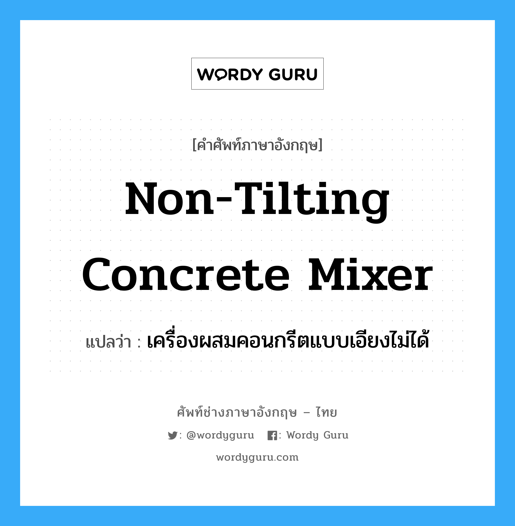 non-tilting concrete mixer แปลว่า?, คำศัพท์ช่างภาษาอังกฤษ - ไทย non-tilting concrete mixer คำศัพท์ภาษาอังกฤษ non-tilting concrete mixer แปลว่า เครื่องผสมคอนกรีตแบบเอียงไม่ได้