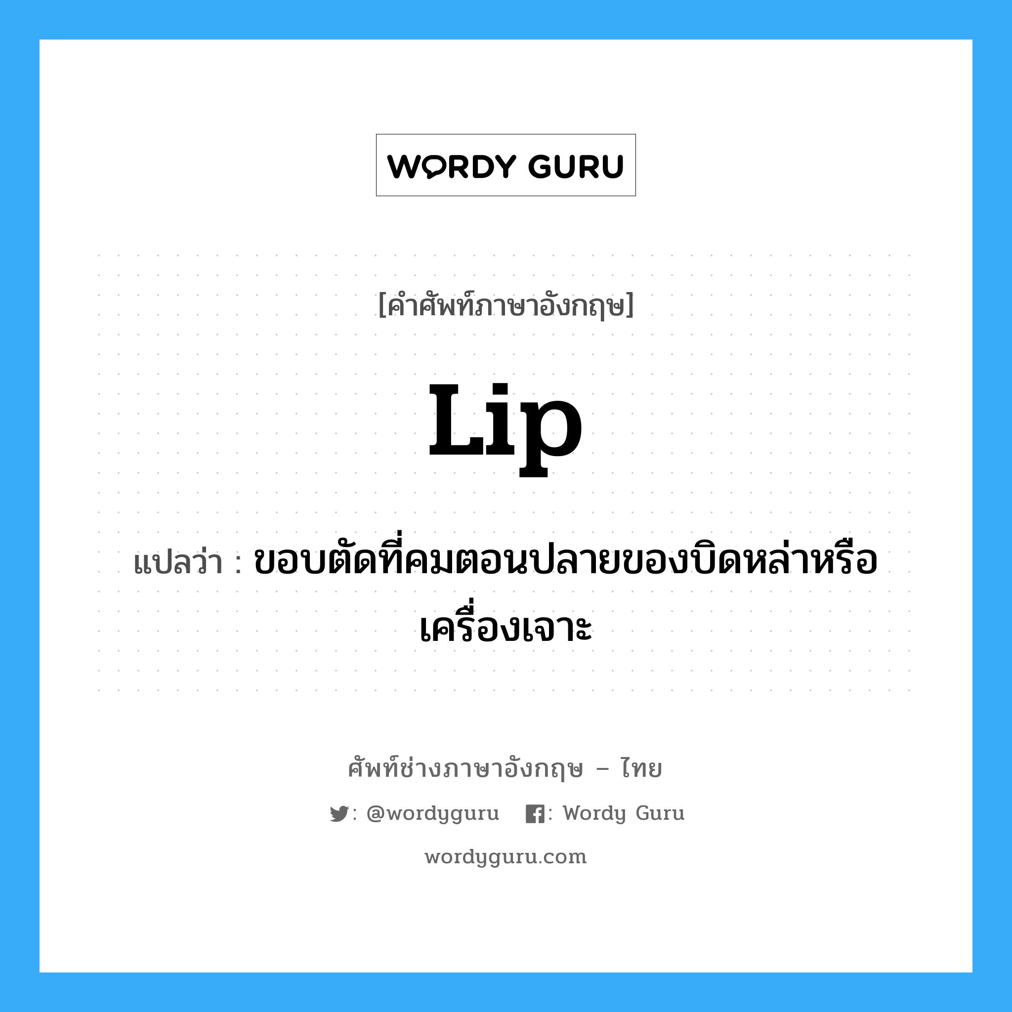 lip แปลว่า?, คำศัพท์ช่างภาษาอังกฤษ - ไทย lip คำศัพท์ภาษาอังกฤษ lip แปลว่า ขอบตัดที่คมตอนปลายของบิดหล่าหรือเครื่องเจาะ