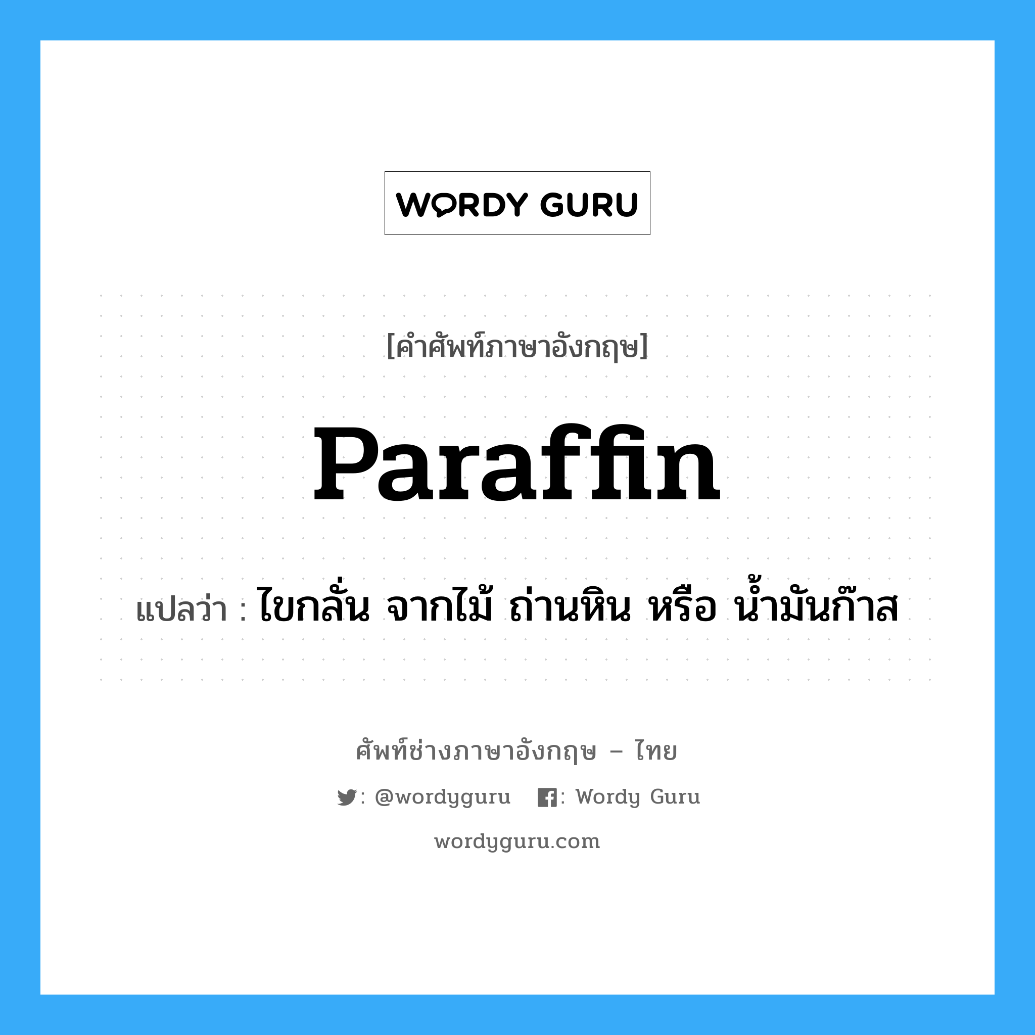 paraffin แปลว่า?, คำศัพท์ช่างภาษาอังกฤษ - ไทย paraffin คำศัพท์ภาษาอังกฤษ paraffin แปลว่า ไขกลั่น จากไม้ ถ่านหิน หรือ น้ำมันก๊าส