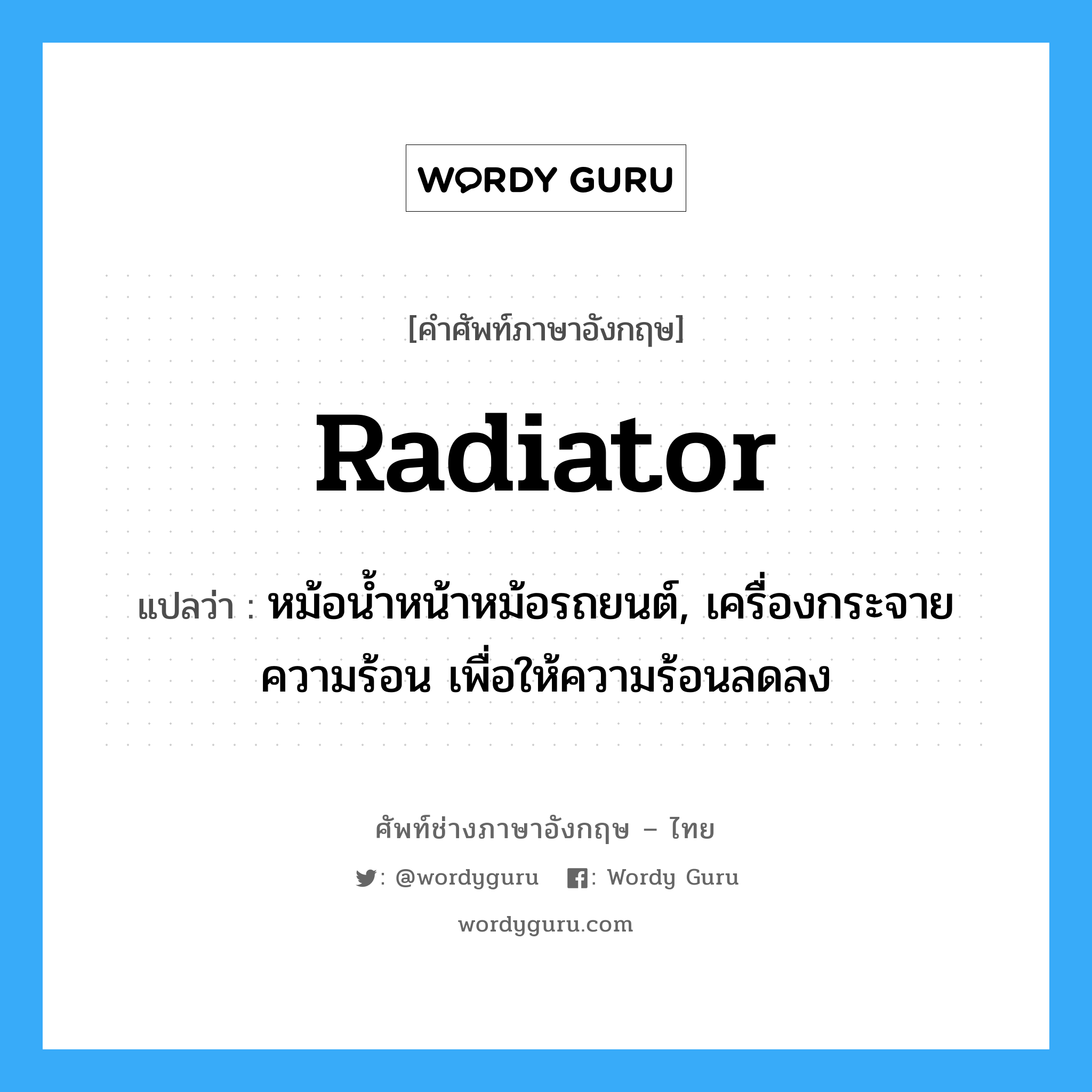 radiator แปลว่า?, คำศัพท์ช่างภาษาอังกฤษ - ไทย radiator คำศัพท์ภาษาอังกฤษ radiator แปลว่า หม้อน้ำหน้าหม้อรถยนต์, เครื่องกระจายความร้อน เพื่อให้ความร้อนลดลง