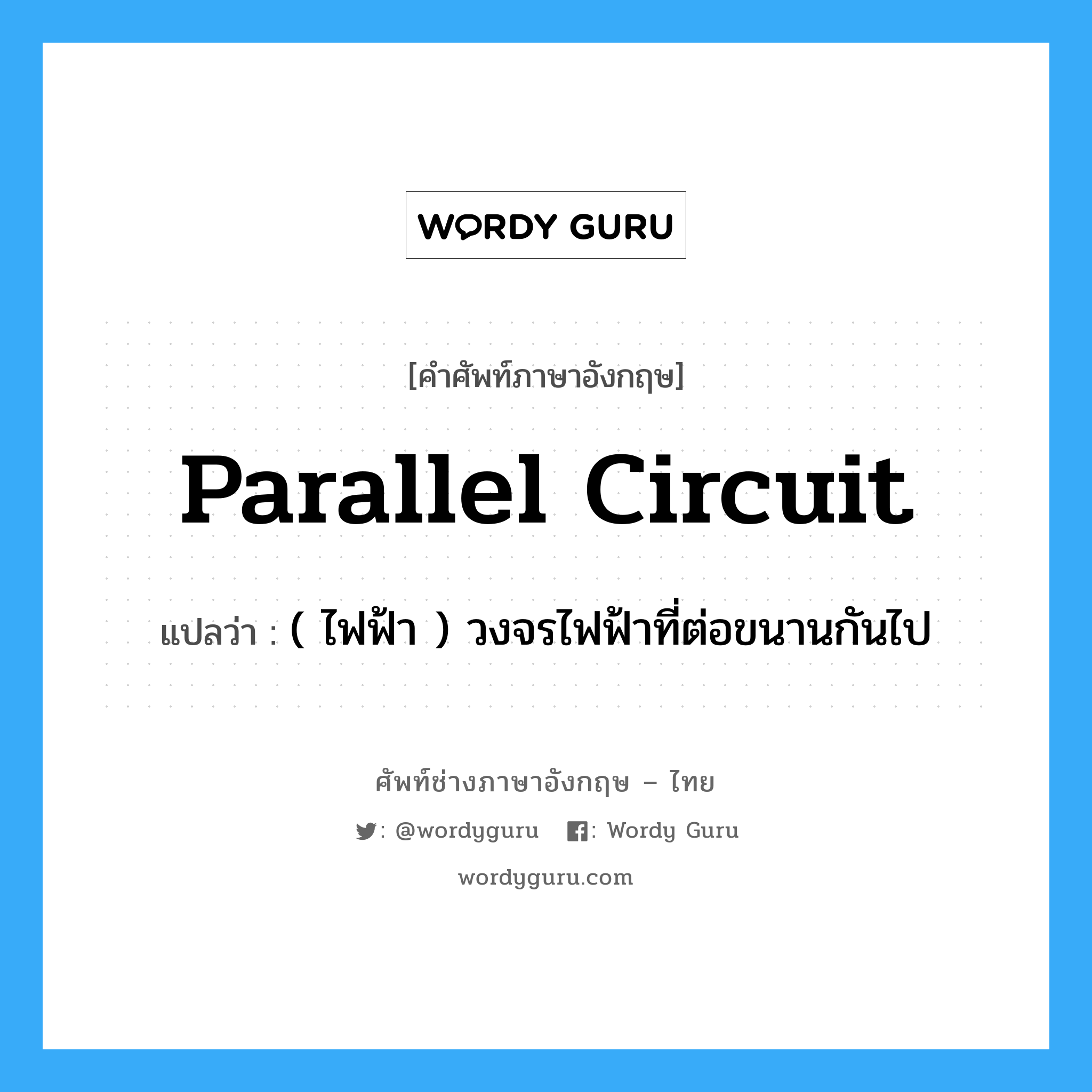 parallel circuit แปลว่า?, คำศัพท์ช่างภาษาอังกฤษ - ไทย parallel circuit คำศัพท์ภาษาอังกฤษ parallel circuit แปลว่า ( ไฟฟ้า ) วงจรไฟฟ้าที่ต่อขนานกันไป