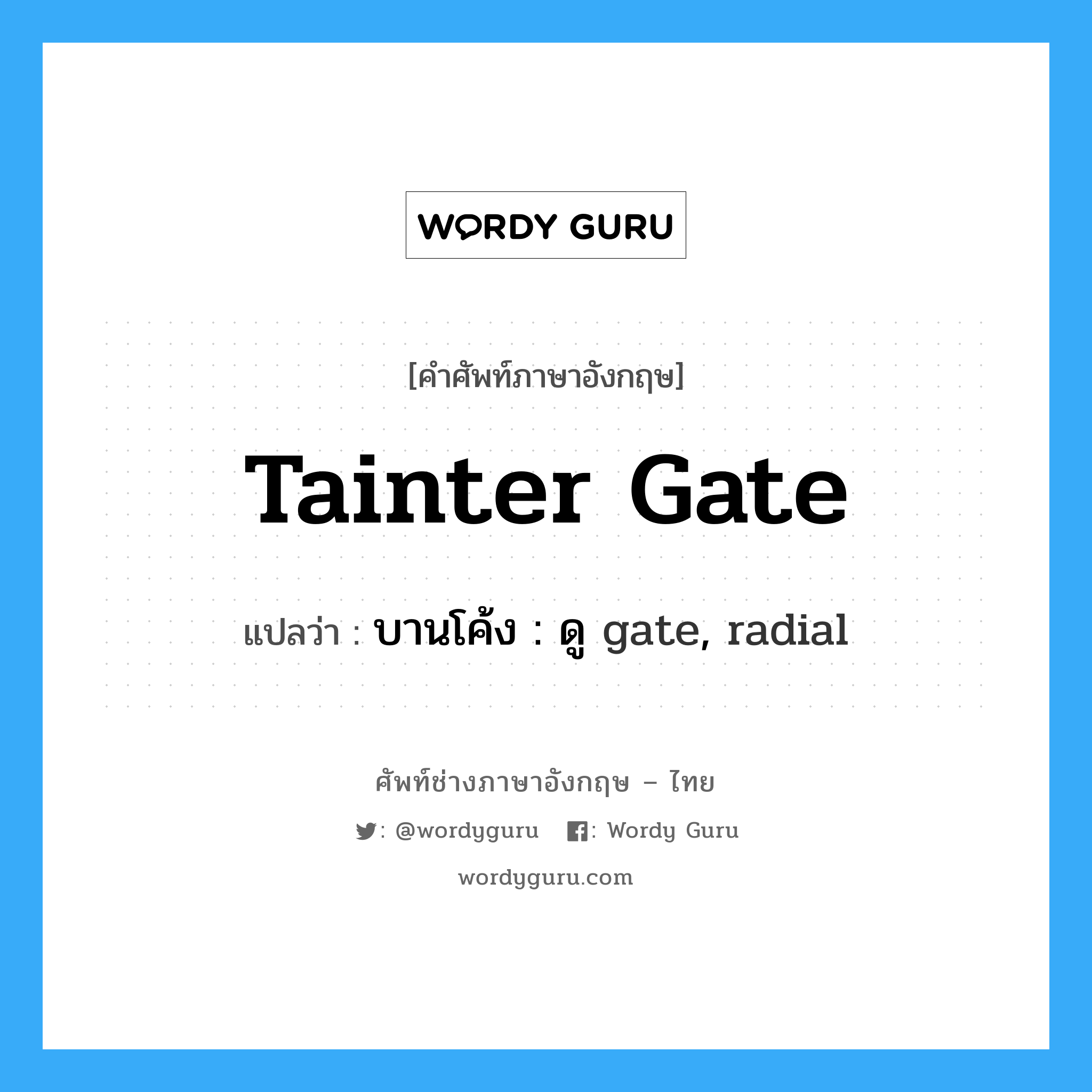 Tainter gate แปลว่า?, คำศัพท์ช่างภาษาอังกฤษ - ไทย Tainter gate คำศัพท์ภาษาอังกฤษ Tainter gate แปลว่า บานโค้ง : ดู gate, radial