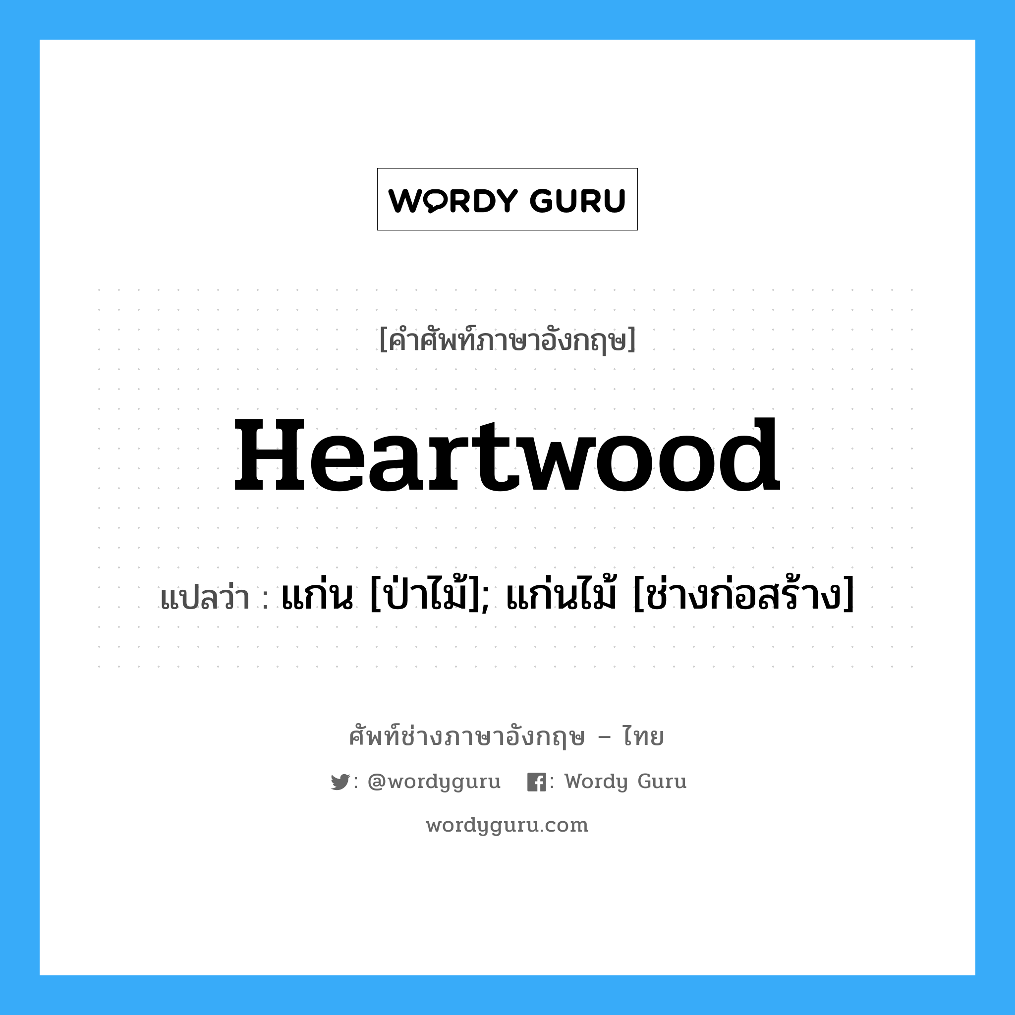 Heartwood แปลว่า?, คำศัพท์ช่างภาษาอังกฤษ - ไทย Heartwood คำศัพท์ภาษาอังกฤษ Heartwood แปลว่า แก่น [ป่าไม้]; แก่นไม้ [ช่างก่อสร้าง]