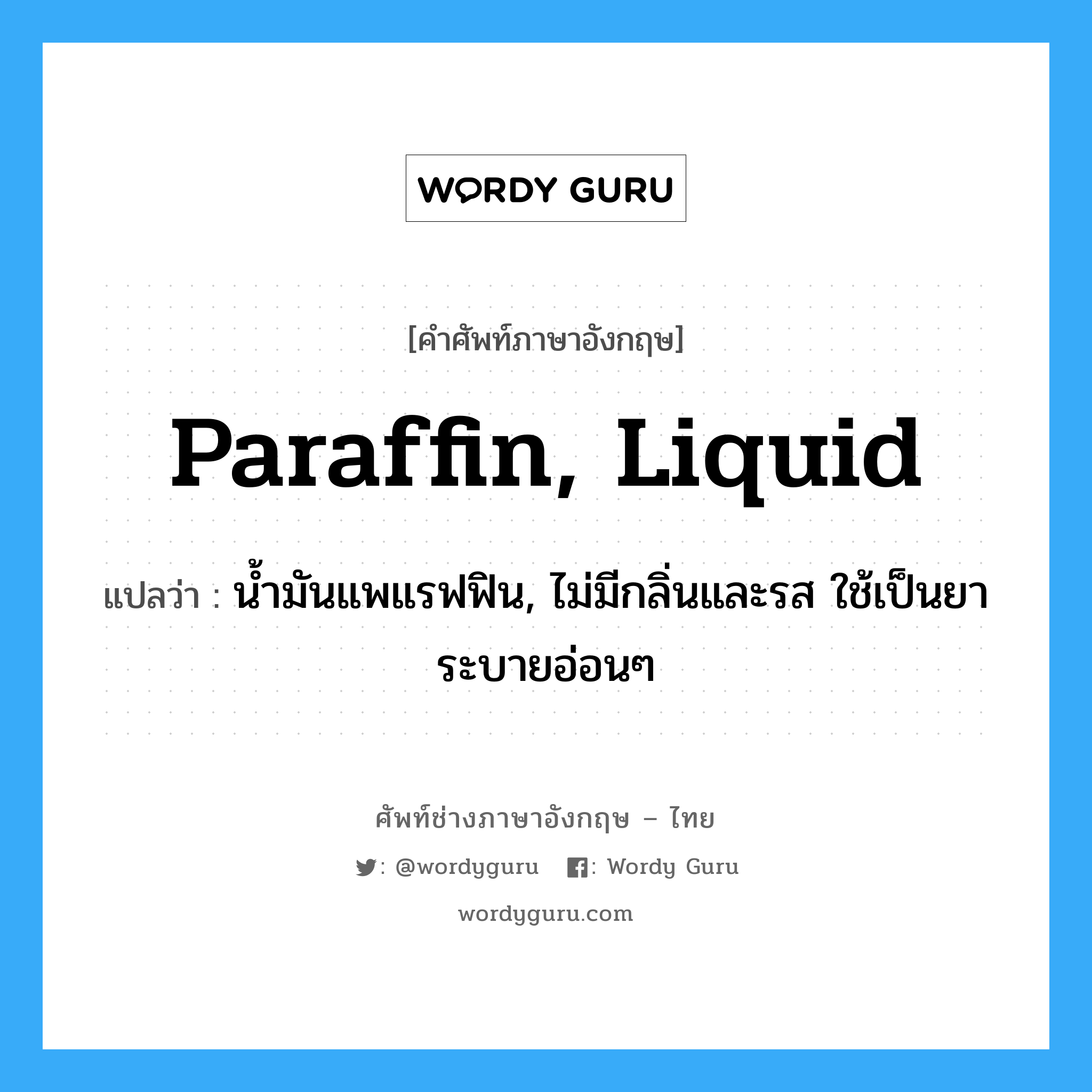 paraffin, liquid แปลว่า?, คำศัพท์ช่างภาษาอังกฤษ - ไทย paraffin, liquid คำศัพท์ภาษาอังกฤษ paraffin, liquid แปลว่า น้ำมันแพแรฟฟิน, ไม่มีกลิ่นและรส ใช้เป็นยาระบายอ่อนๆ