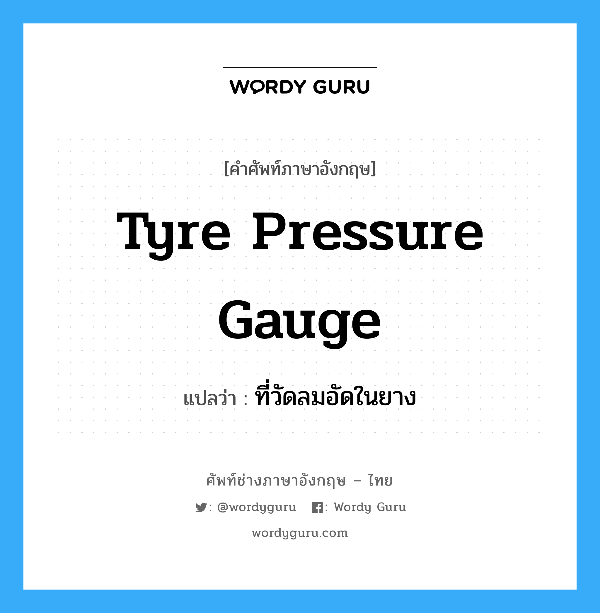 tyre pressure gauge แปลว่า?, คำศัพท์ช่างภาษาอังกฤษ - ไทย tyre pressure gauge คำศัพท์ภาษาอังกฤษ tyre pressure gauge แปลว่า ที่วัดลมอัดในยาง