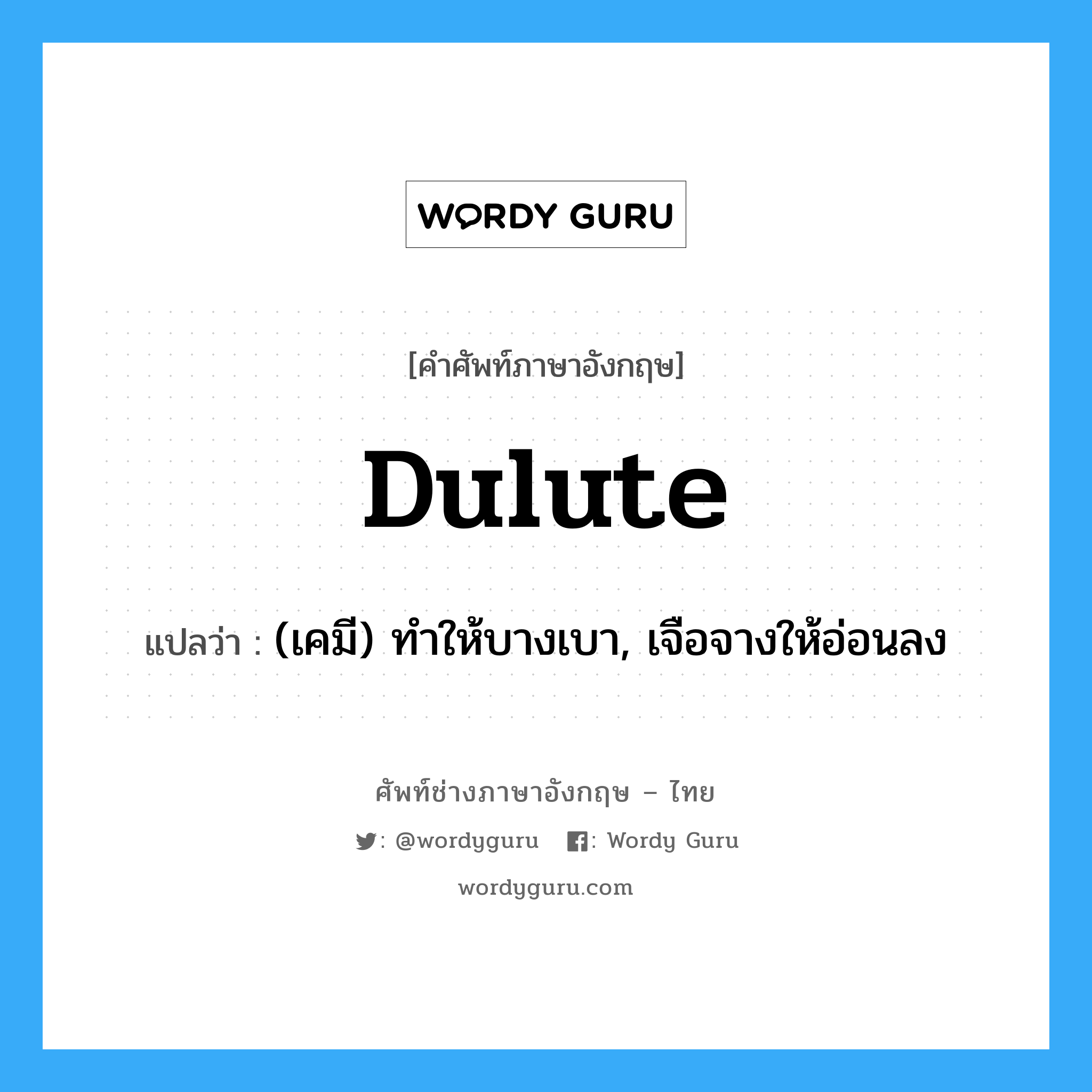 dulute แปลว่า?, คำศัพท์ช่างภาษาอังกฤษ - ไทย dulute คำศัพท์ภาษาอังกฤษ dulute แปลว่า (เคมี) ทำให้บางเบา, เจือจางให้อ่อนลง