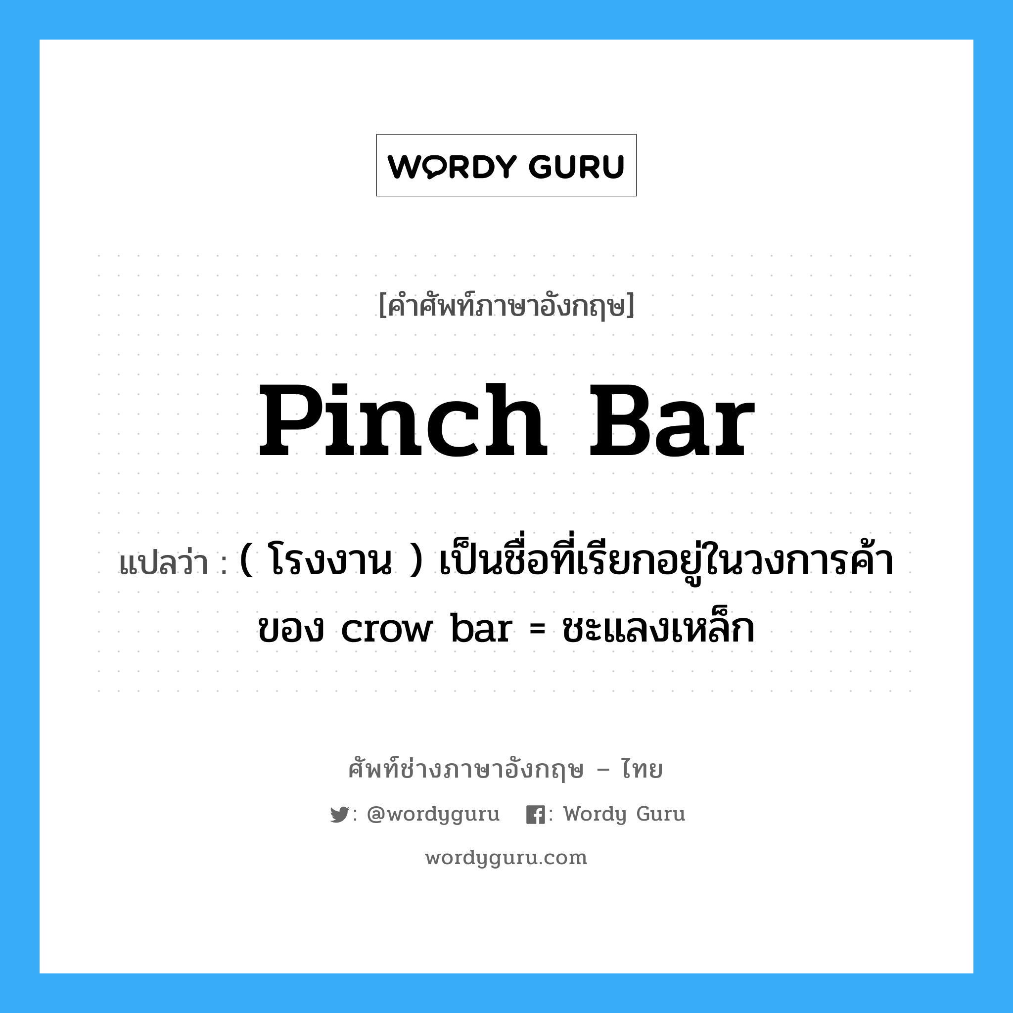 pinch bar แปลว่า?, คำศัพท์ช่างภาษาอังกฤษ - ไทย pinch bar คำศัพท์ภาษาอังกฤษ pinch bar แปลว่า ( โรงงาน ) เป็นชื่อที่เรียกอยู่ในวงการค้าของ crow bar = ชะแลงเหล็ก