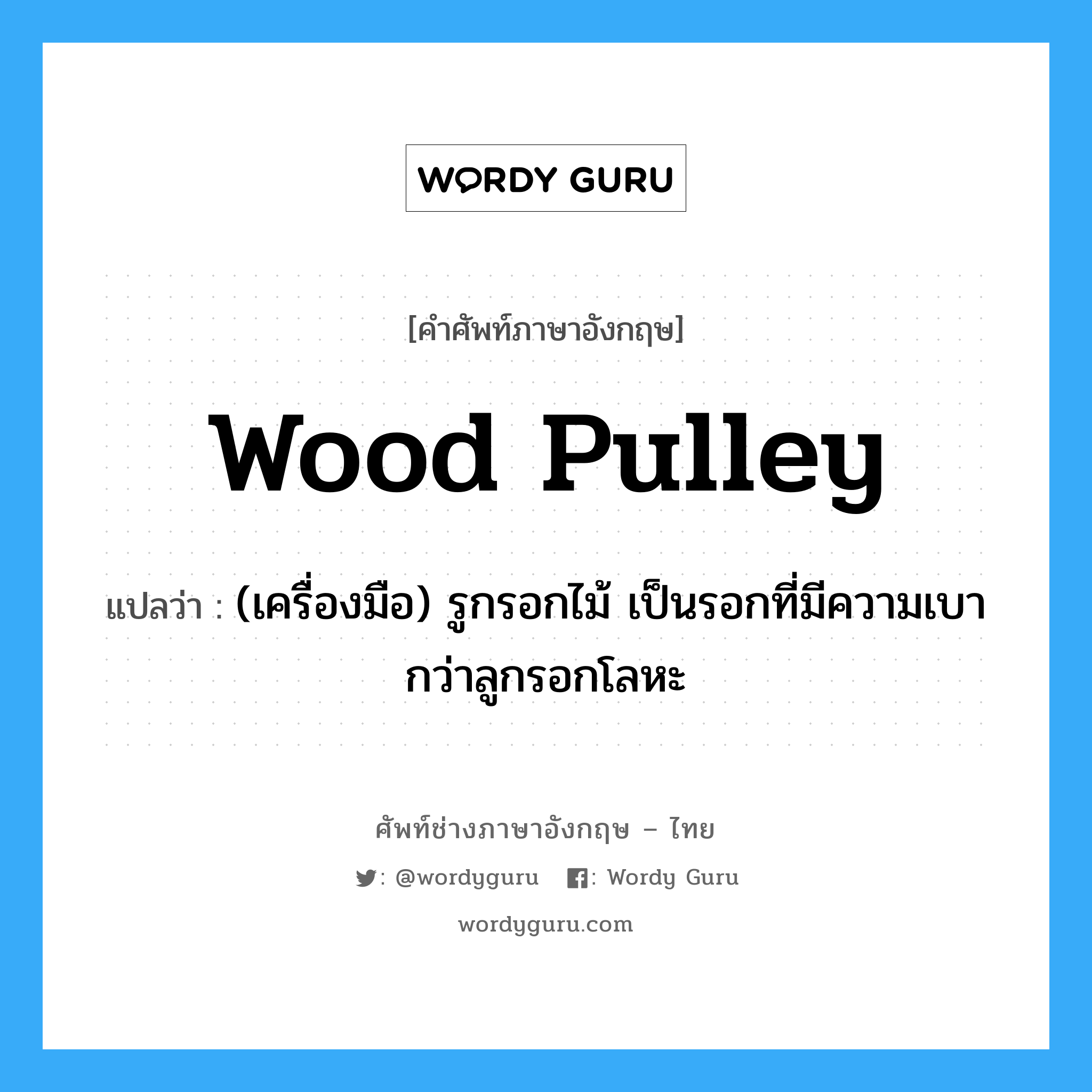 wood pulley แปลว่า?, คำศัพท์ช่างภาษาอังกฤษ - ไทย wood pulley คำศัพท์ภาษาอังกฤษ wood pulley แปลว่า (เครื่องมือ) รูกรอกไม้ เป็นรอกที่มีความเบากว่าลูกรอกโลหะ