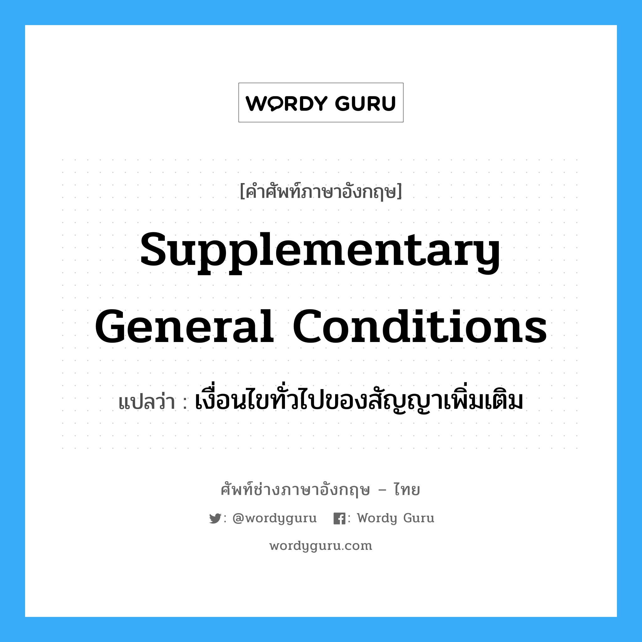 Supplementary General Conditions แปลว่า?, คำศัพท์ช่างภาษาอังกฤษ - ไทย Supplementary General Conditions คำศัพท์ภาษาอังกฤษ Supplementary General Conditions แปลว่า เงื่อนไขทั่วไปของสัญญาเพิ่มเติม