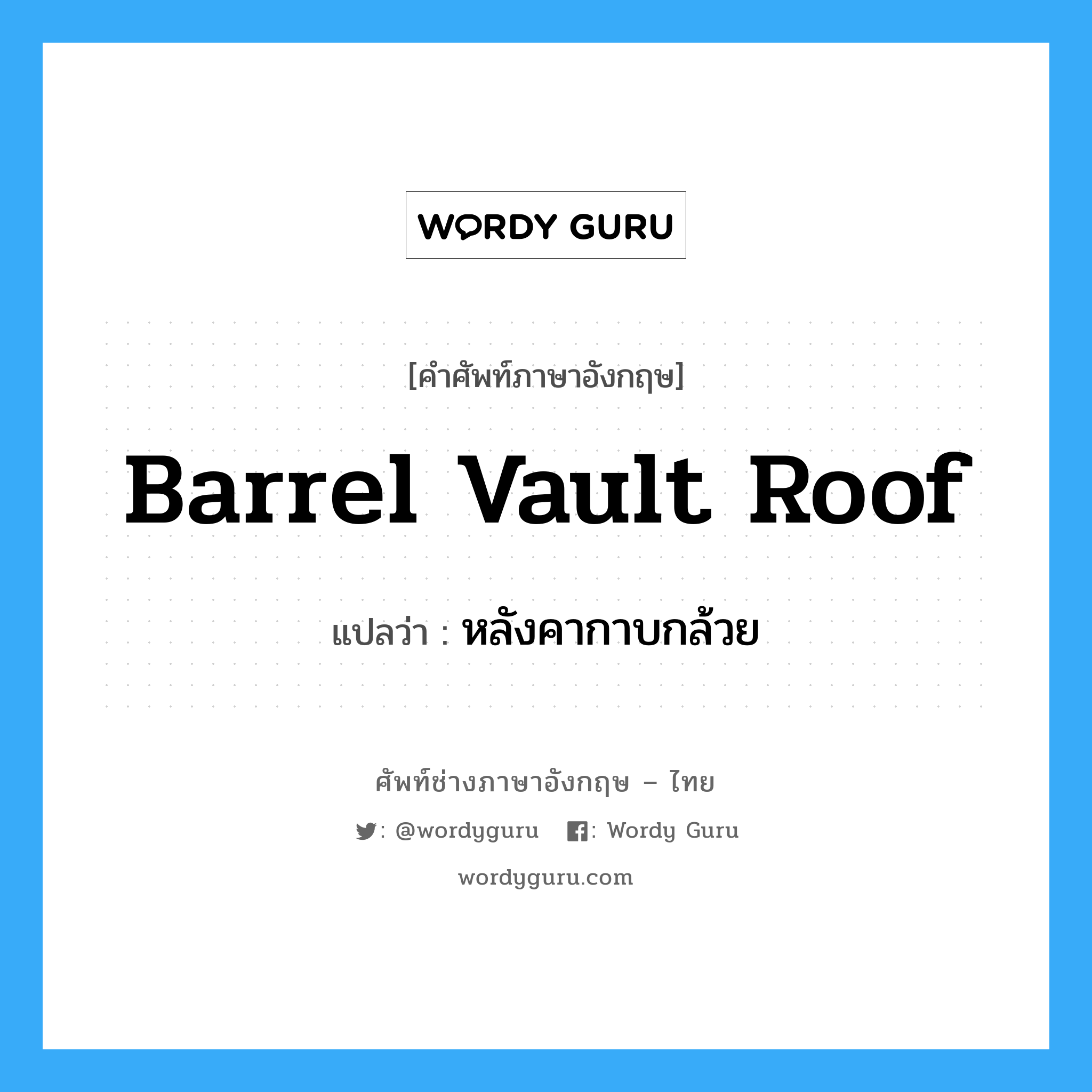 barrel vault roof แปลว่า?, คำศัพท์ช่างภาษาอังกฤษ - ไทย barrel vault roof คำศัพท์ภาษาอังกฤษ barrel vault roof แปลว่า หลังคากาบกล้วย