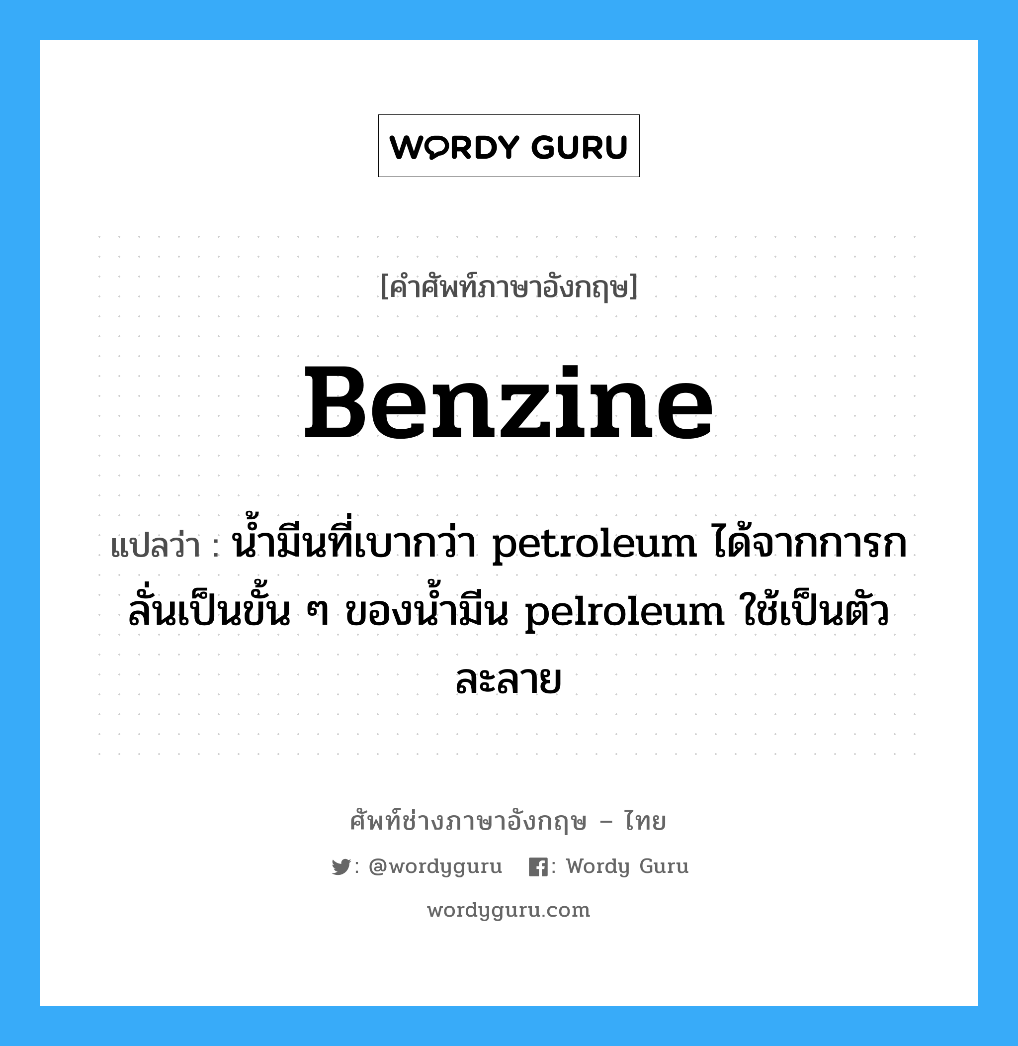 benzine แปลว่า?, คำศัพท์ช่างภาษาอังกฤษ - ไทย benzine คำศัพท์ภาษาอังกฤษ benzine แปลว่า น้ำมีนที่เบากว่า petroleum ได้จากการกลั่นเป็นขั้น ๆ ของน้ำมีน pelroleum ใช้เป็นตัวละลาย
