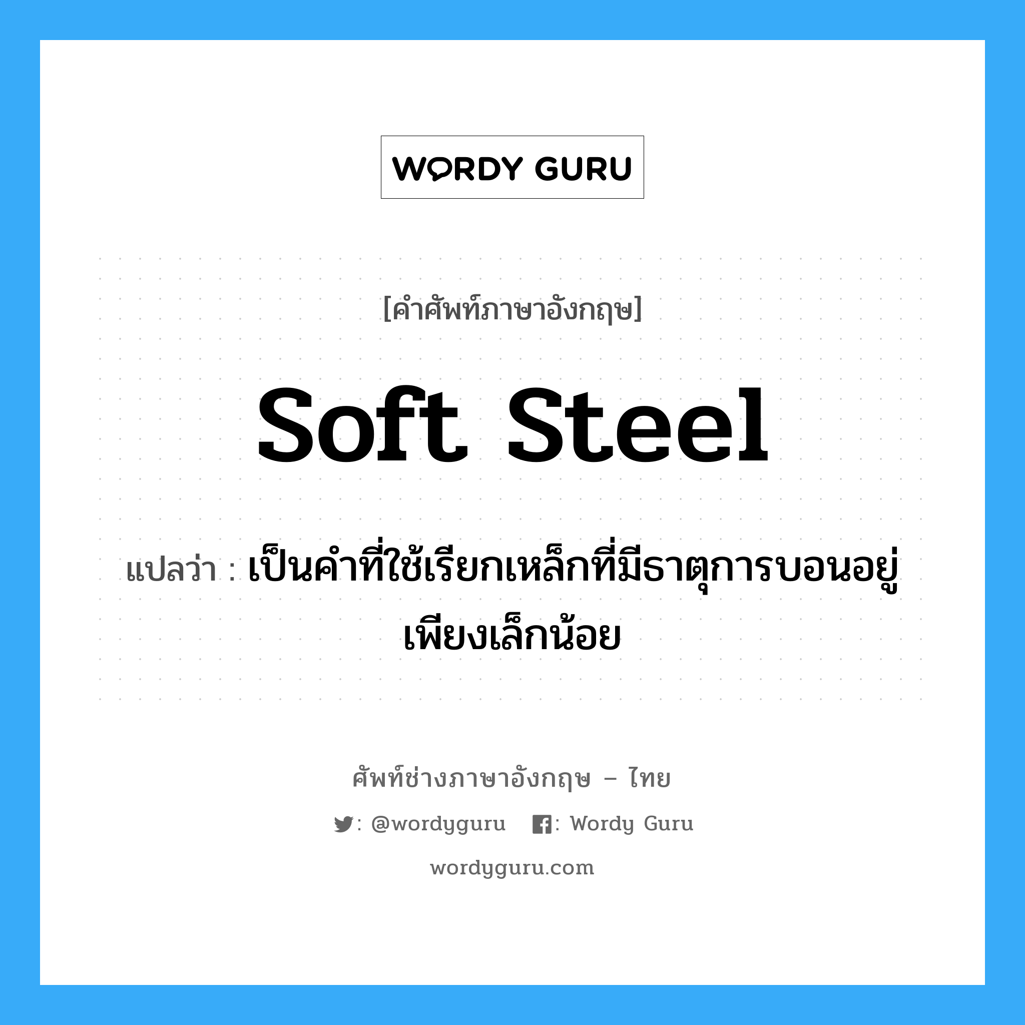 soft steel แปลว่า?, คำศัพท์ช่างภาษาอังกฤษ - ไทย soft steel คำศัพท์ภาษาอังกฤษ soft steel แปลว่า เป็นคำที่ใช้เรียกเหล็กที่มีธาตุการบอนอยู่เพียงเล็กน้อย