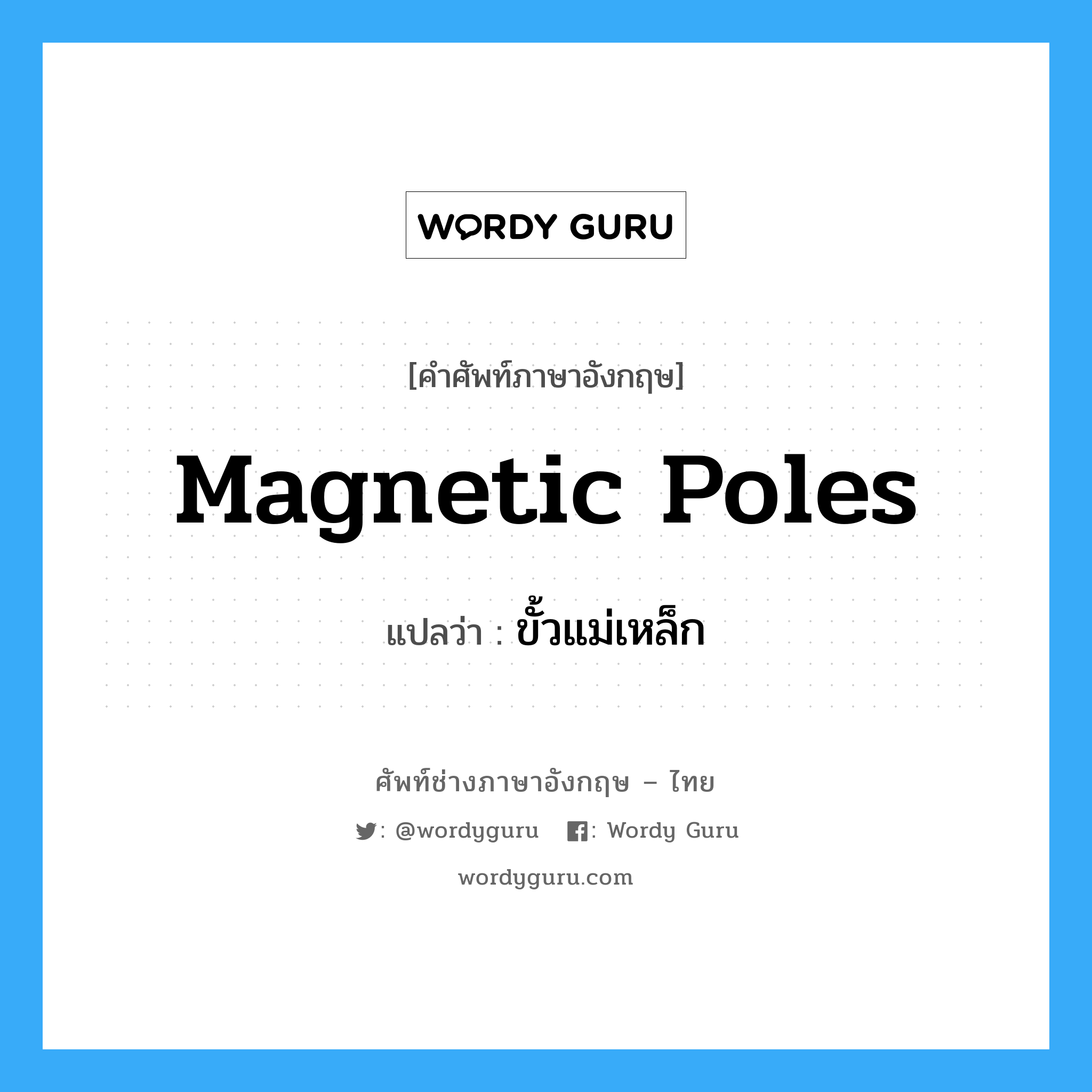 ขั้วแม่เหล็ก ภาษาอังกฤษ?, คำศัพท์ช่างภาษาอังกฤษ - ไทย ขั้วแม่เหล็ก คำศัพท์ภาษาอังกฤษ ขั้วแม่เหล็ก แปลว่า magnetic poles