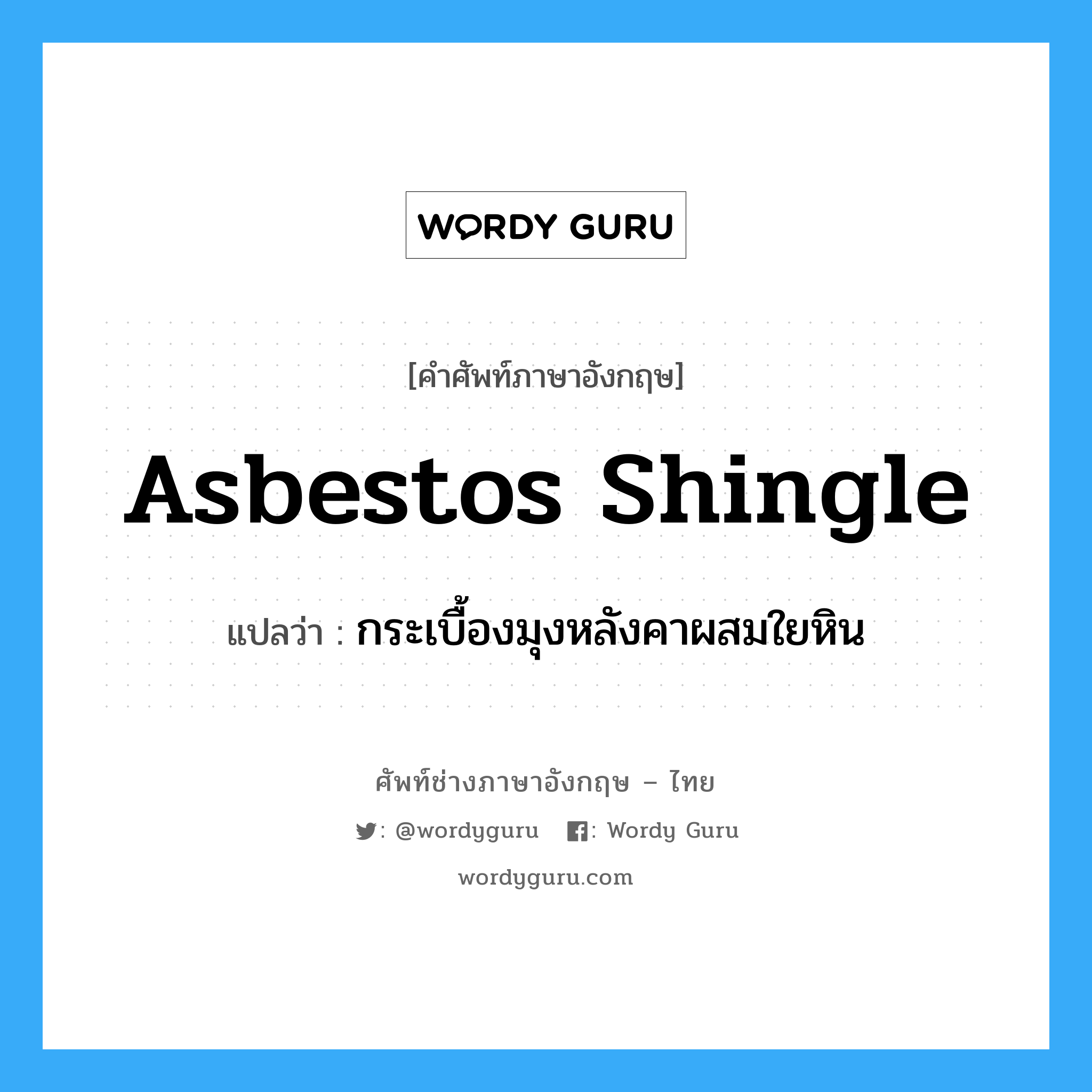 asbestos shingle แปลว่า?, คำศัพท์ช่างภาษาอังกฤษ - ไทย asbestos shingle คำศัพท์ภาษาอังกฤษ asbestos shingle แปลว่า กระเบื้องมุงหลังคาผสมใยหิน