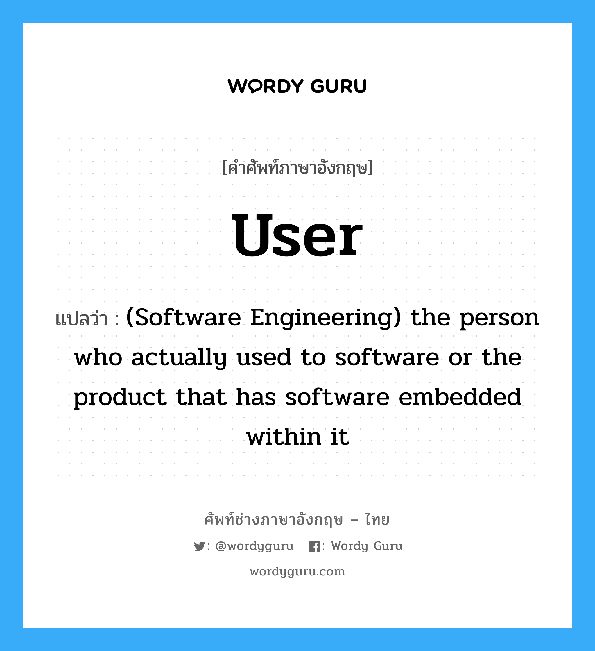 (Software Engineering) the person who actually used to software or the product that has software embedded within it ภาษาอังกฤษ?, คำศัพท์ช่างภาษาอังกฤษ - ไทย (Software Engineering) the person who actually used to software or the product that has software embedded within it คำศัพท์ภาษาอังกฤษ (Software Engineering) the person who actually used to software or the product that has software embedded within it แปลว่า User