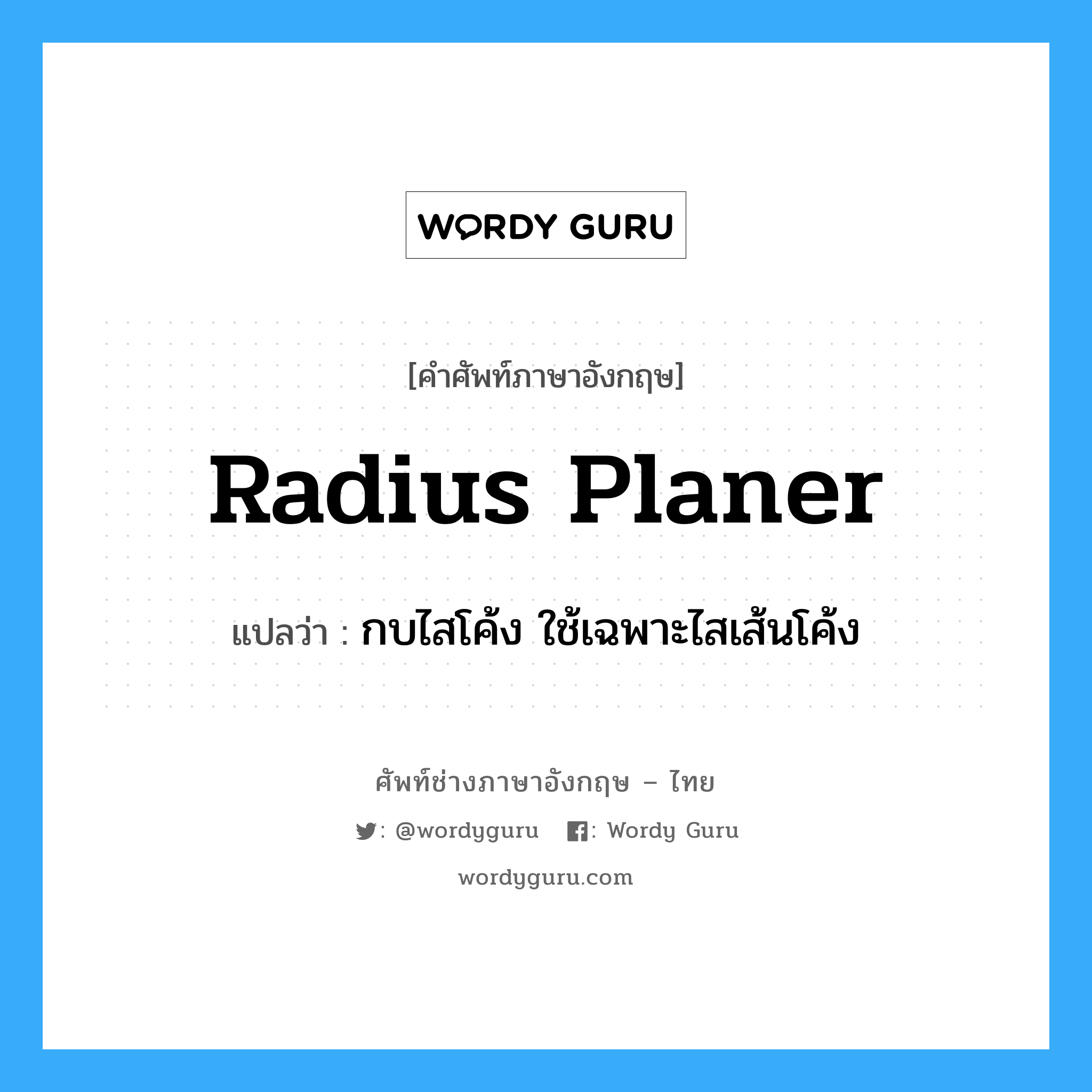 radius planer แปลว่า?, คำศัพท์ช่างภาษาอังกฤษ - ไทย radius planer คำศัพท์ภาษาอังกฤษ radius planer แปลว่า กบไสโค้ง ใช้เฉพาะไสเส้นโค้ง