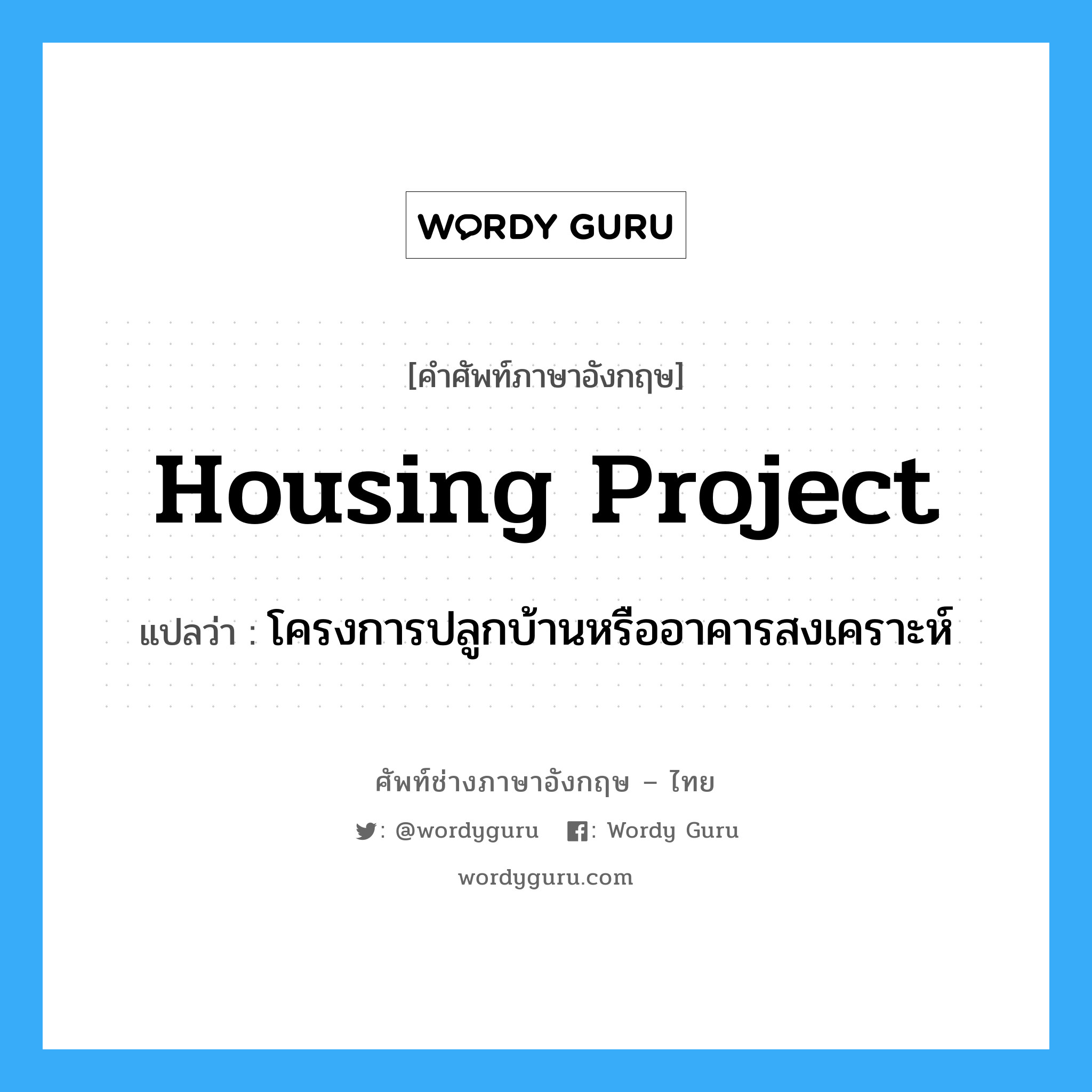 housing project แปลว่า?, คำศัพท์ช่างภาษาอังกฤษ - ไทย housing project คำศัพท์ภาษาอังกฤษ housing project แปลว่า โครงการปลูกบ้านหรืออาคารสงเคราะห์