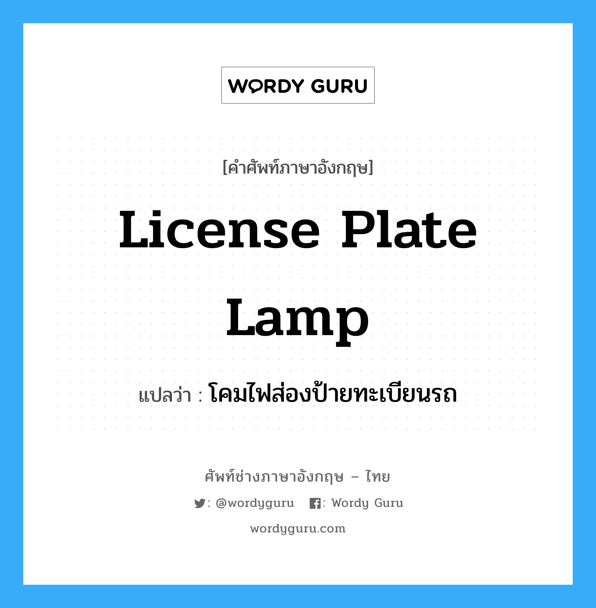 license plate lamp แปลว่า?, คำศัพท์ช่างภาษาอังกฤษ - ไทย license plate lamp คำศัพท์ภาษาอังกฤษ license plate lamp แปลว่า โคมไฟส่องป้ายทะเบียนรถ