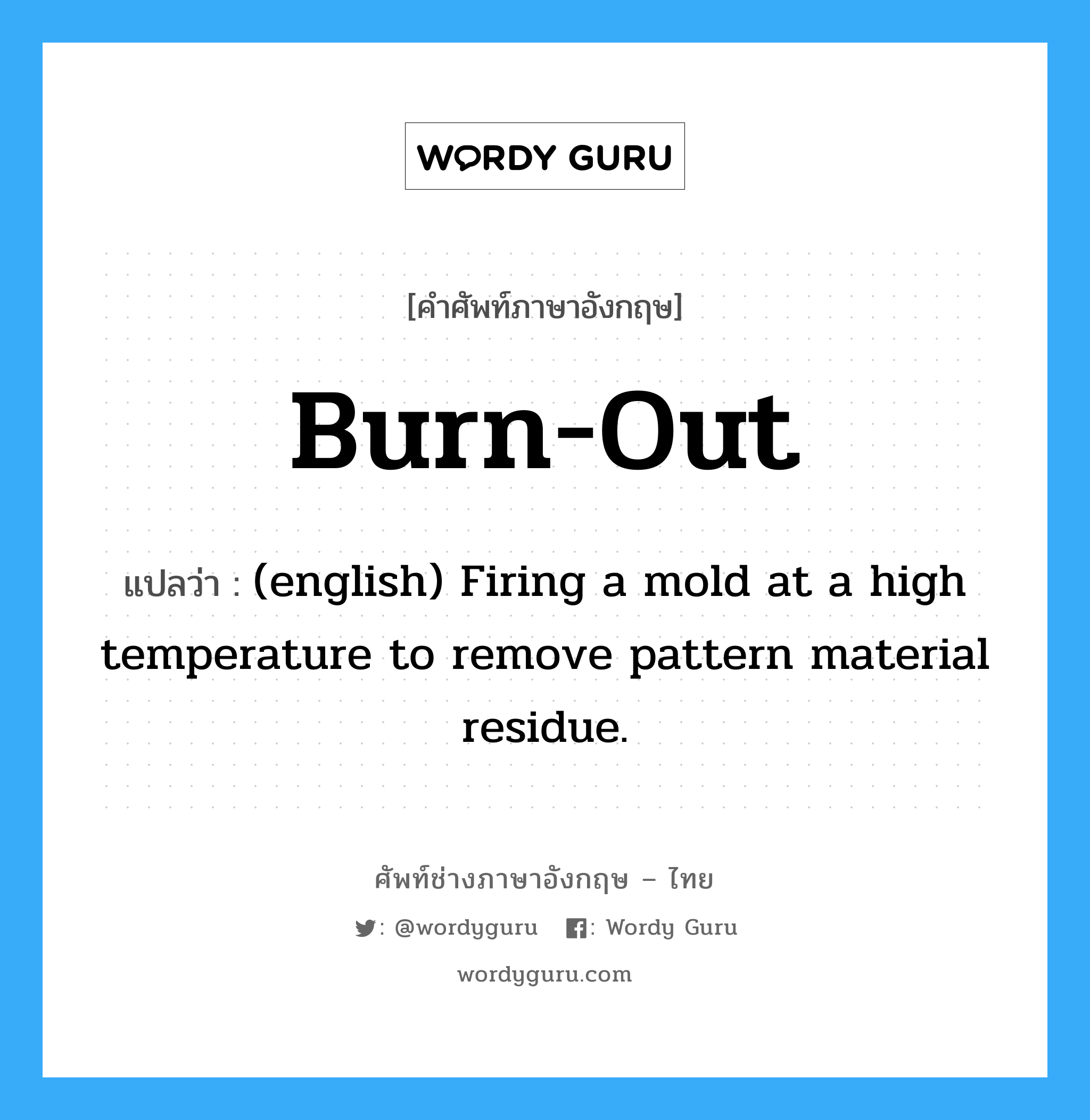 Burn-Out แปลว่า?, คำศัพท์ช่างภาษาอังกฤษ - ไทย Burn-Out คำศัพท์ภาษาอังกฤษ Burn-Out แปลว่า (english) Firing a mold at a high temperature to remove pattern material residue.