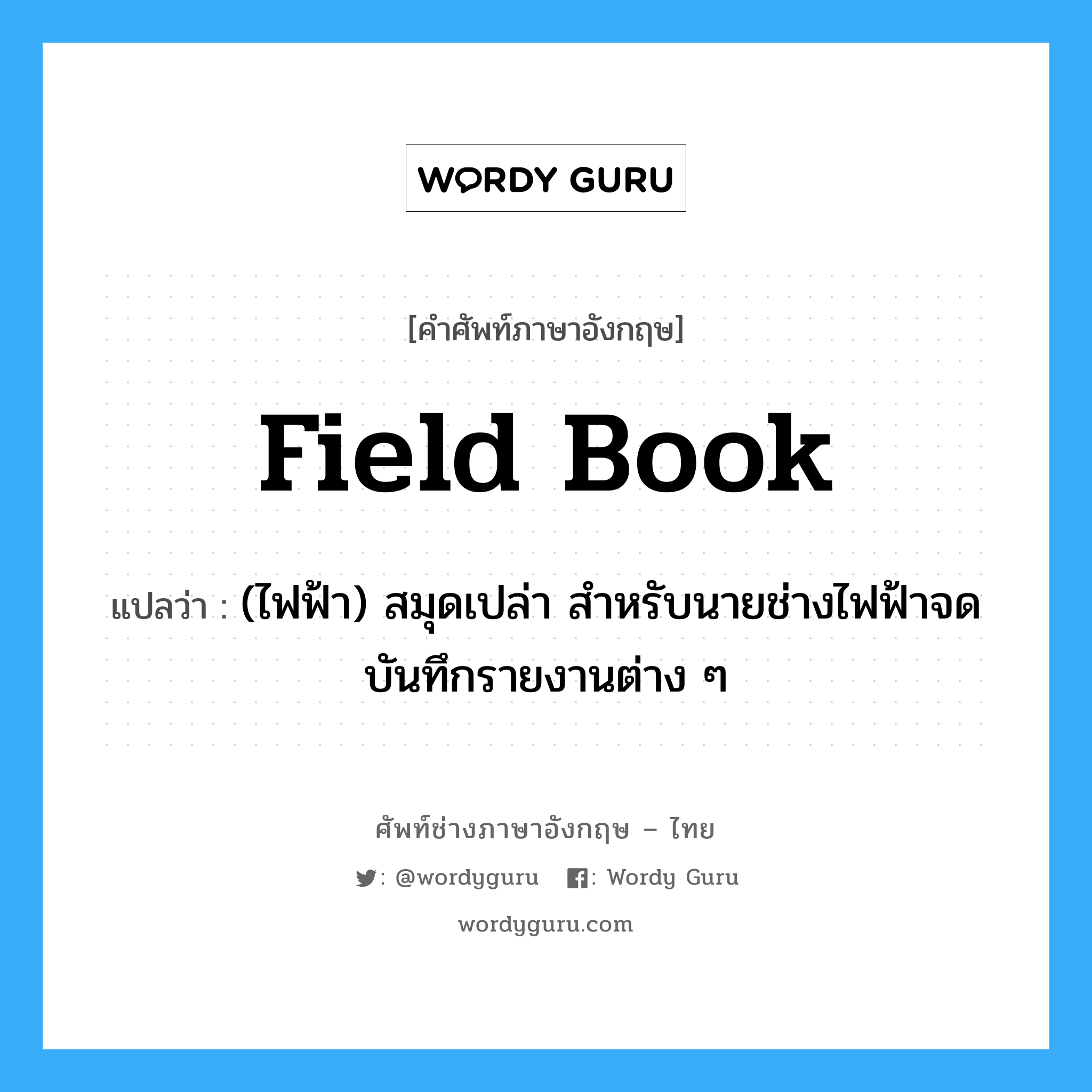 field book แปลว่า?, คำศัพท์ช่างภาษาอังกฤษ - ไทย field book คำศัพท์ภาษาอังกฤษ field book แปลว่า (ไฟฟ้า) สมุดเปล่า สำหรับนายช่างไฟฟ้าจดบันทึกรายงานต่าง ๆ