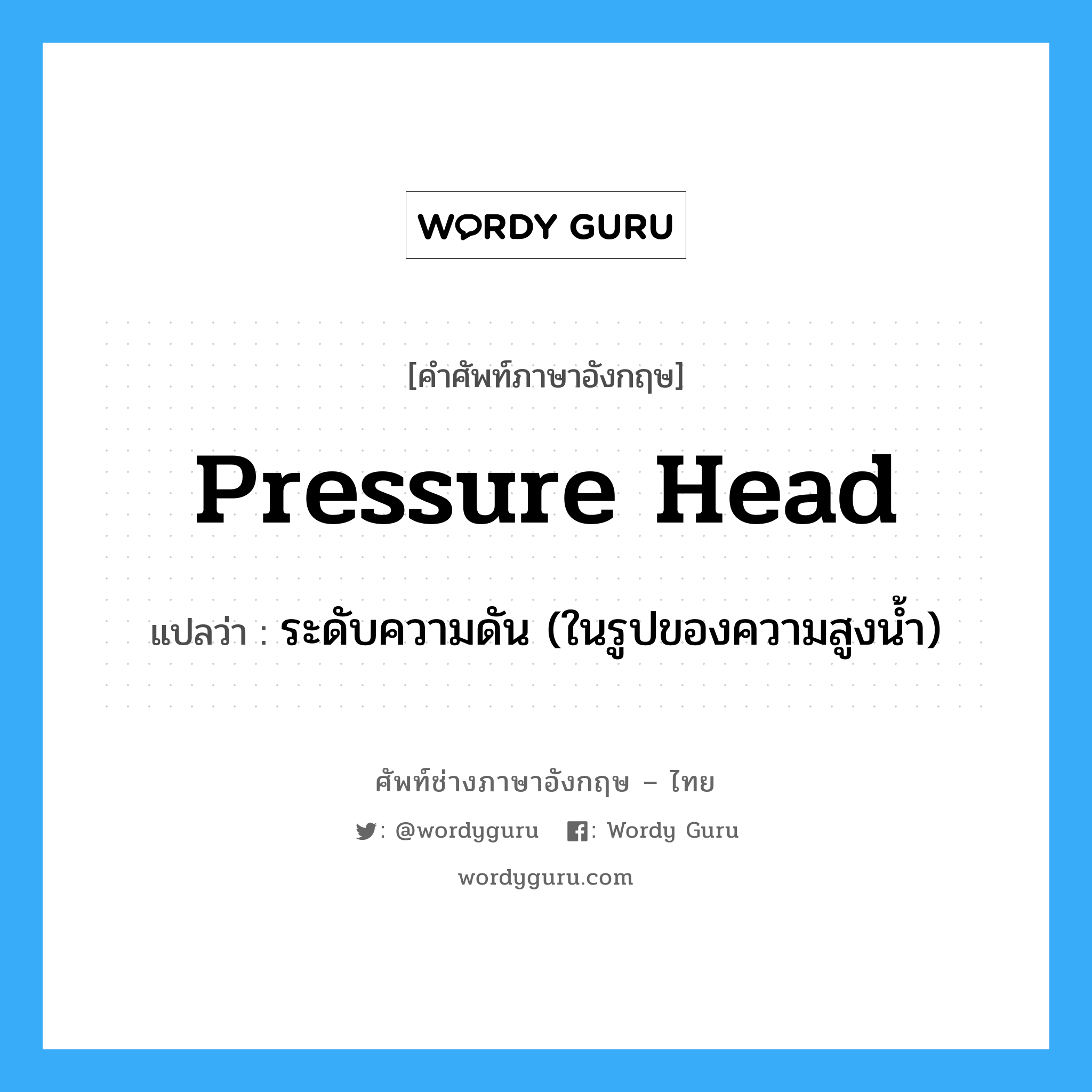pressure head แปลว่า?, คำศัพท์ช่างภาษาอังกฤษ - ไทย pressure head คำศัพท์ภาษาอังกฤษ pressure head แปลว่า ระดับความดัน (ในรูปของความสูงน้ำ)