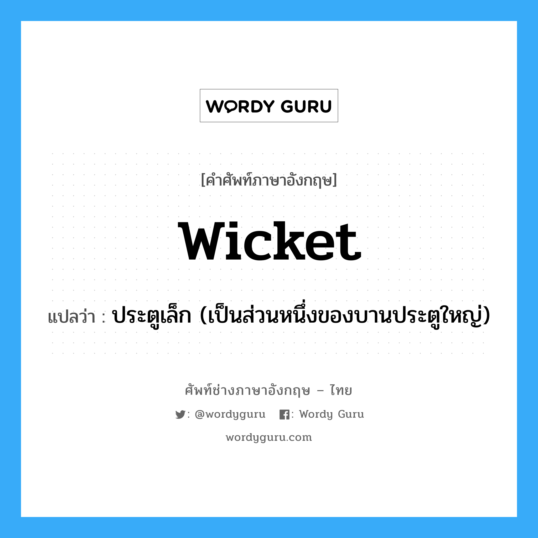 wicket แปลว่า?, คำศัพท์ช่างภาษาอังกฤษ - ไทย wicket คำศัพท์ภาษาอังกฤษ wicket แปลว่า ประตูเล็ก (เป็นส่วนหนึ่งของบานประตูใหญ่)