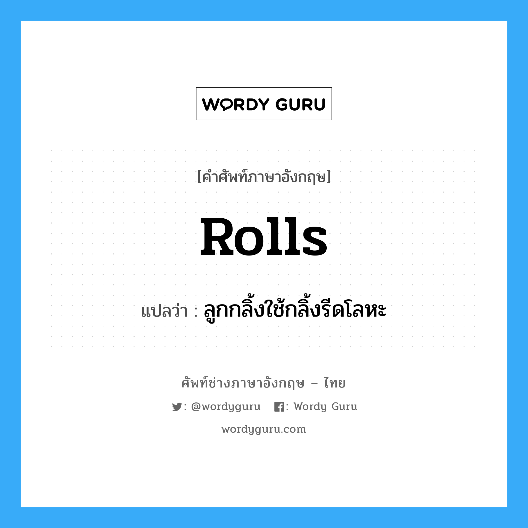 rolls แปลว่า?, คำศัพท์ช่างภาษาอังกฤษ - ไทย rolls คำศัพท์ภาษาอังกฤษ rolls แปลว่า ลูกกลิ้งใช้กลิ้งรีดโลหะ