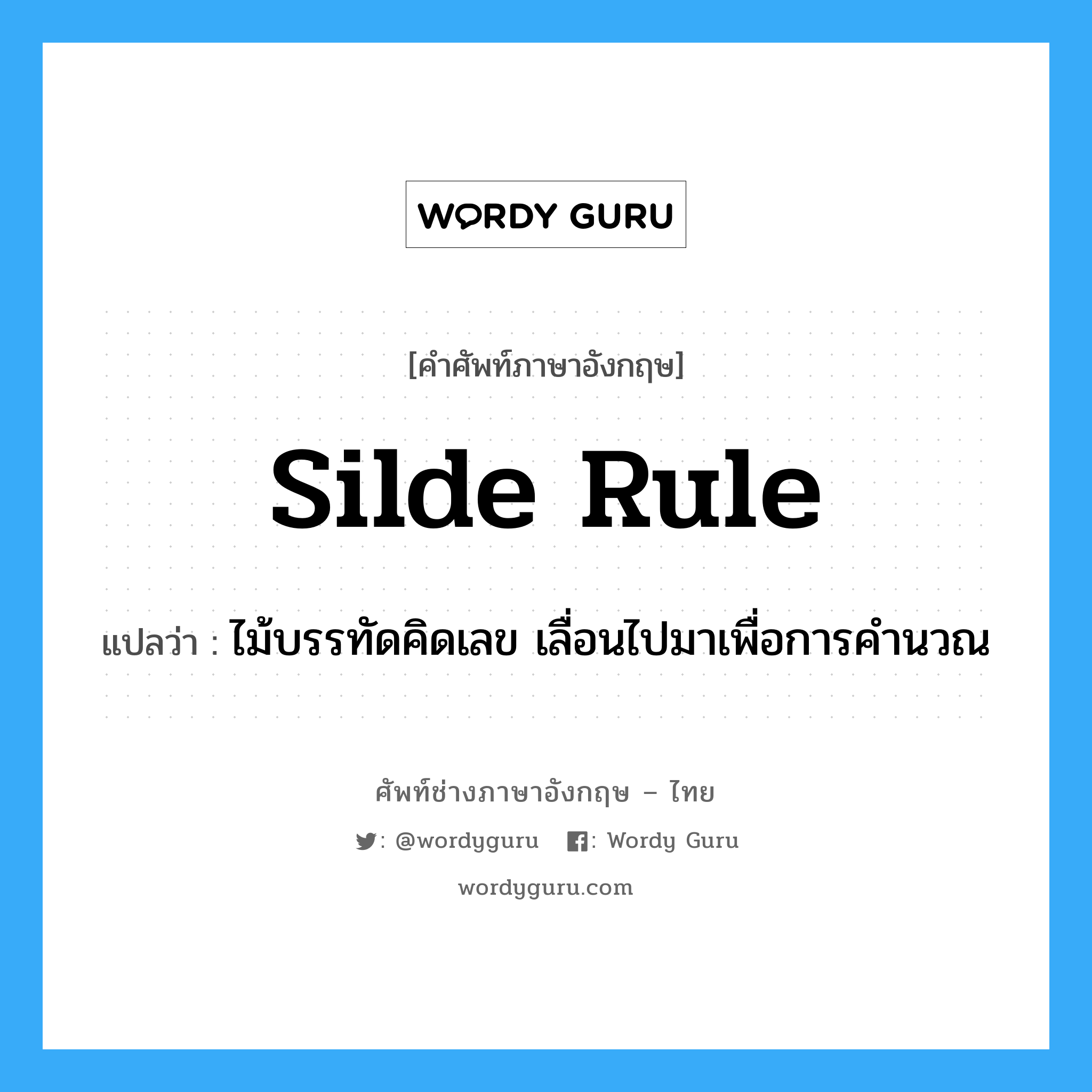 silde rule แปลว่า?, คำศัพท์ช่างภาษาอังกฤษ - ไทย silde rule คำศัพท์ภาษาอังกฤษ silde rule แปลว่า ไม้บรรทัดคิดเลข เลื่อนไปมาเพื่อการคำนวณ