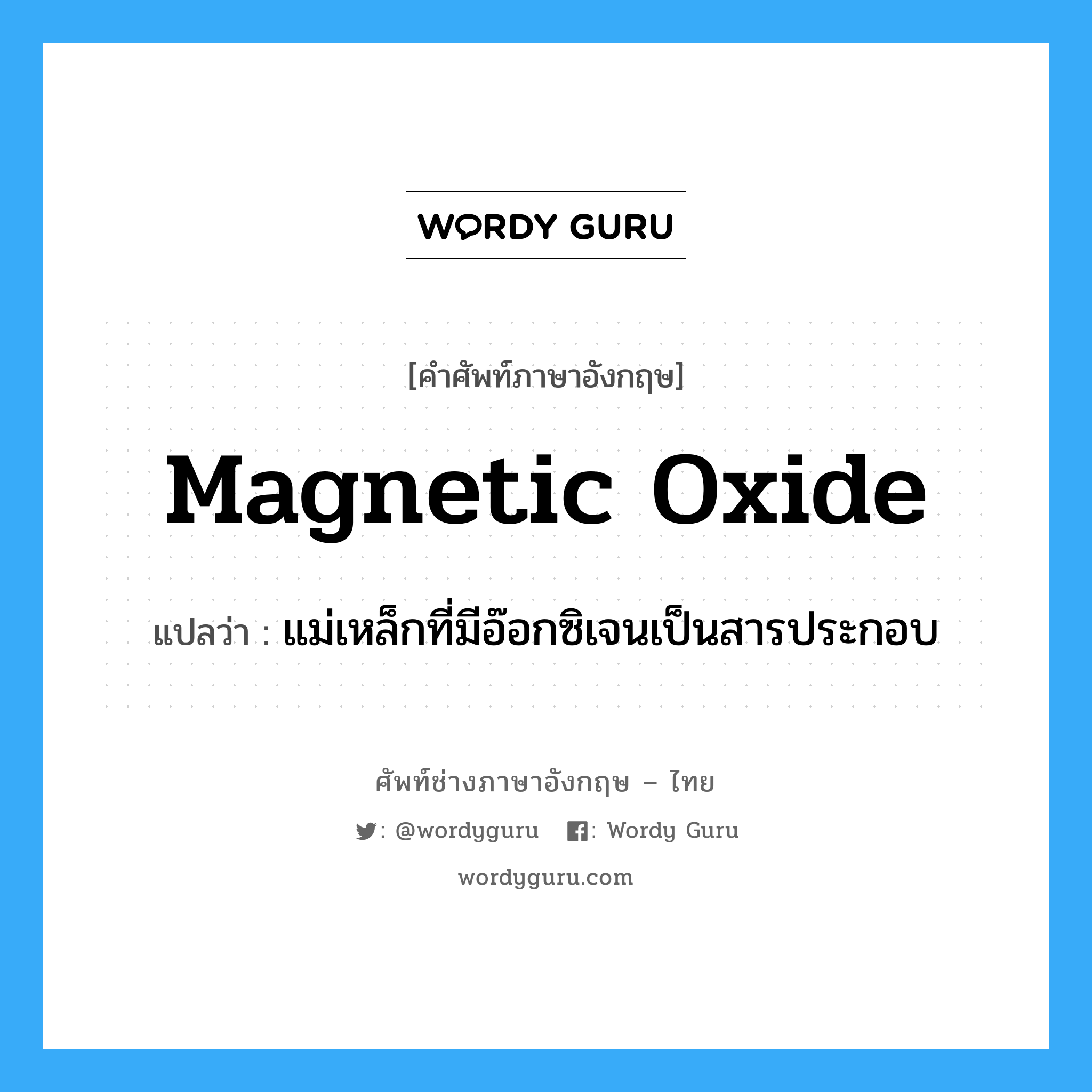 magnetic oxide แปลว่า?, คำศัพท์ช่างภาษาอังกฤษ - ไทย magnetic oxide คำศัพท์ภาษาอังกฤษ magnetic oxide แปลว่า แม่เหล็กที่มีอ๊อกซิเจนเป็นสารประกอบ