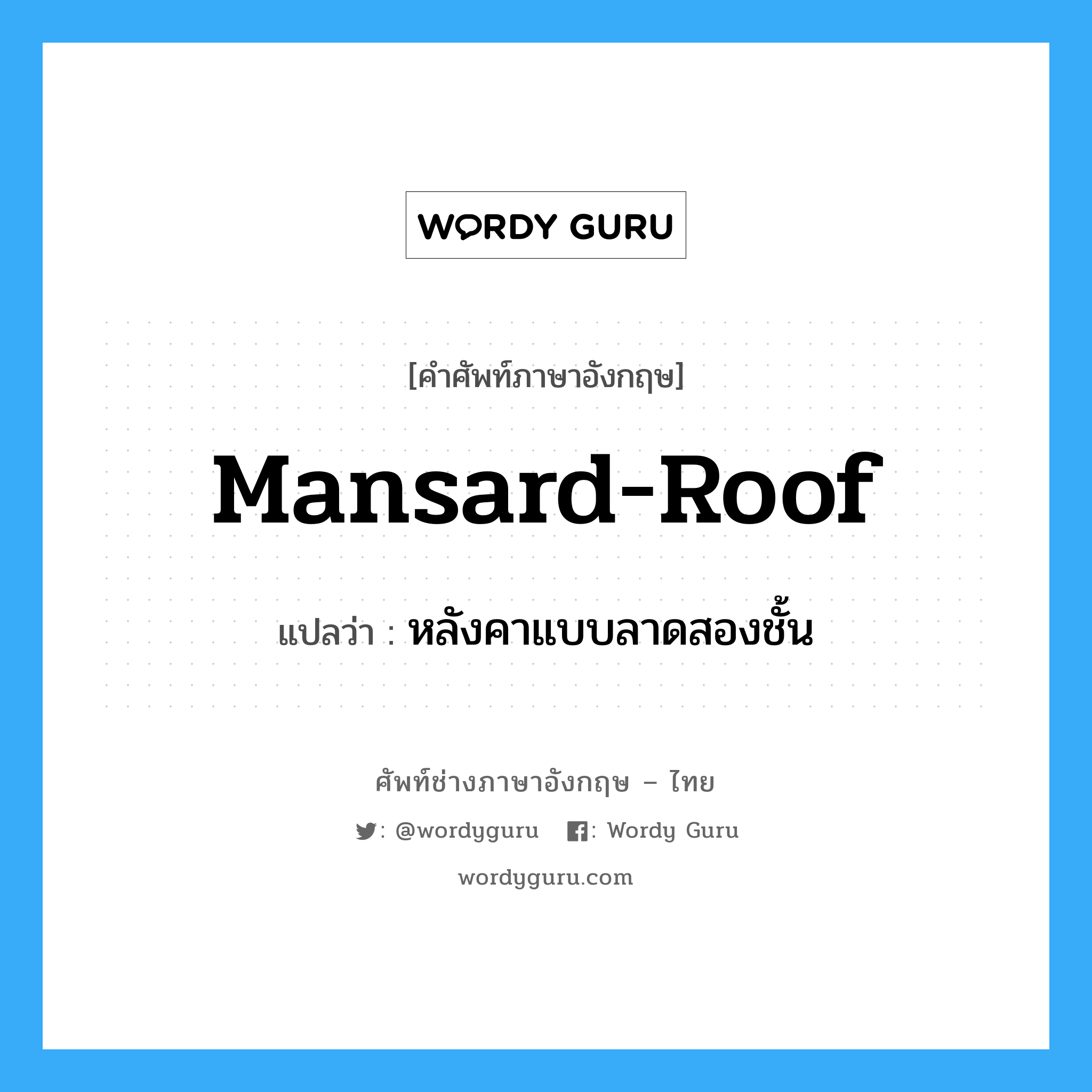 mansard roof แปลว่า?, คำศัพท์ช่างภาษาอังกฤษ - ไทย mansard-roof คำศัพท์ภาษาอังกฤษ mansard-roof แปลว่า หลังคาแบบลาดสองชั้น