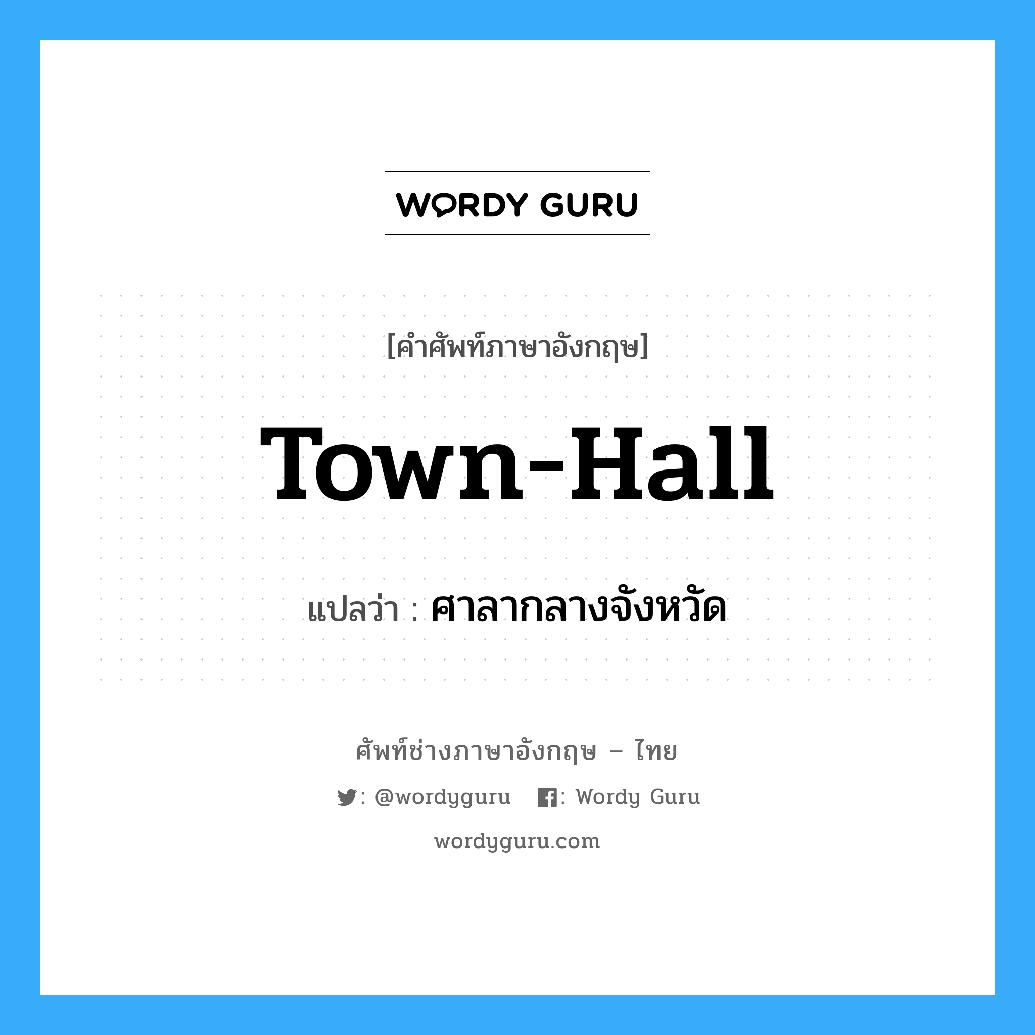 town hall แปลว่า?, คำศัพท์ช่างภาษาอังกฤษ - ไทย town-hall คำศัพท์ภาษาอังกฤษ town-hall แปลว่า ศาลากลางจังหวัด